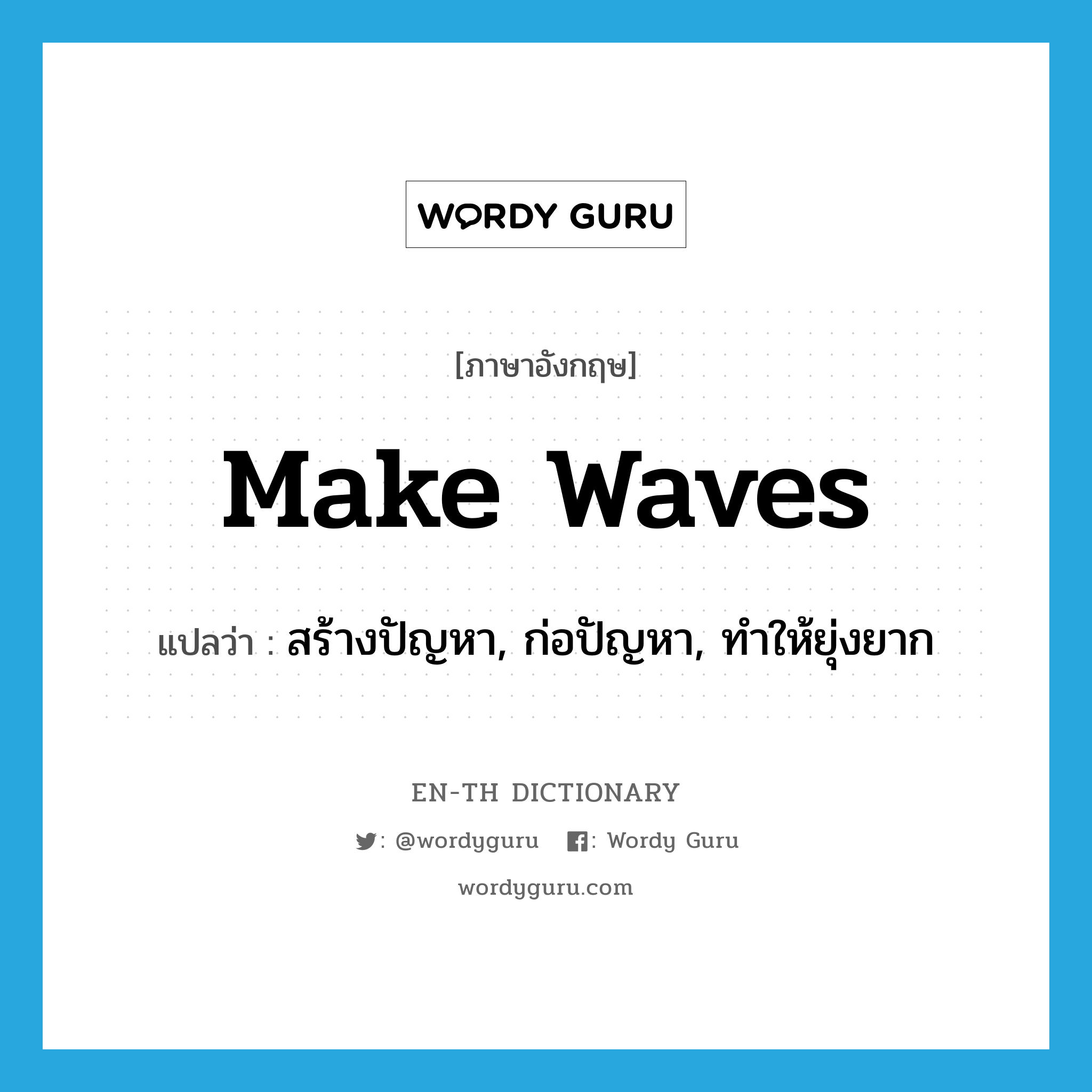 make waves แปลว่า?, คำศัพท์ภาษาอังกฤษ make waves แปลว่า สร้างปัญหา, ก่อปัญหา, ทำให้ยุ่งยาก ประเภท IDM หมวด IDM