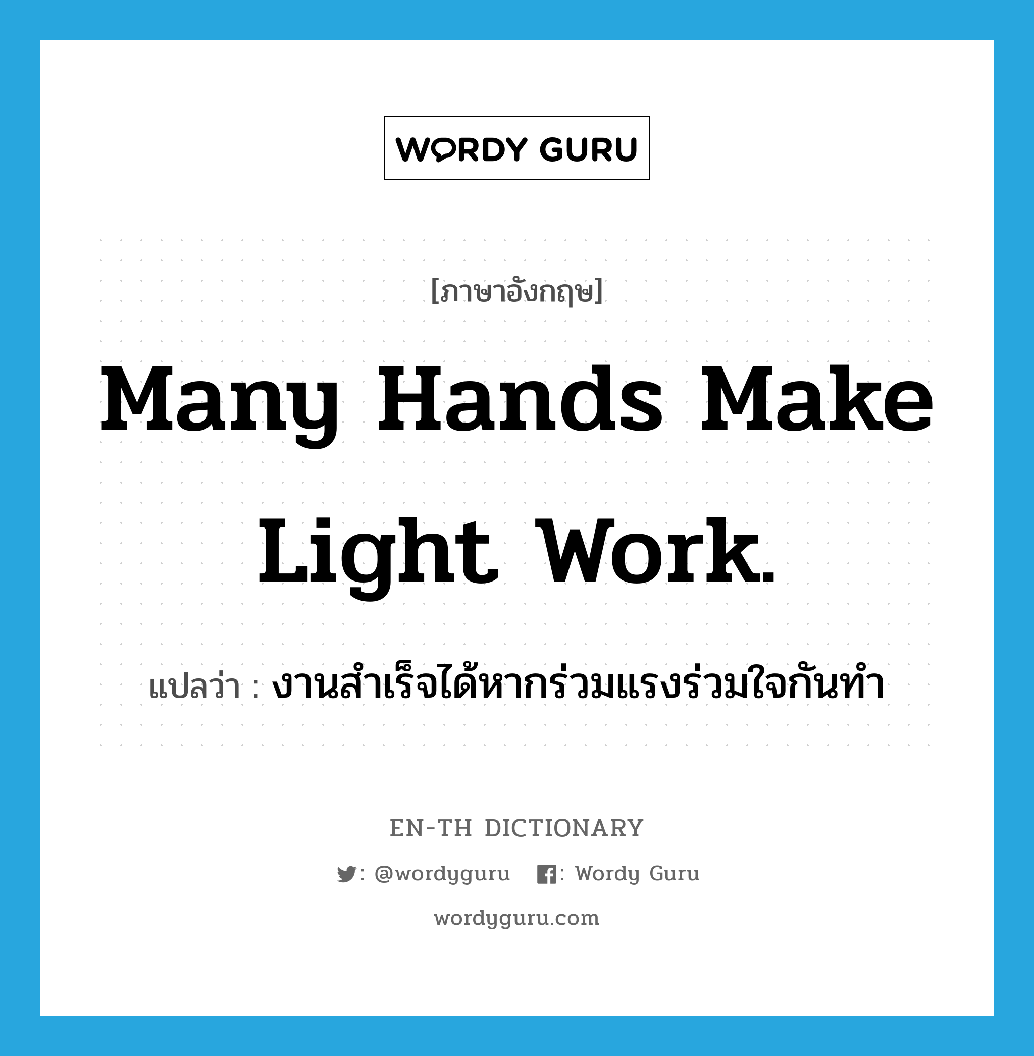 Many hands make light work. แปลว่า?, คำศัพท์ภาษาอังกฤษ Many hands make light work. แปลว่า งานสำเร็จได้หากร่วมแรงร่วมใจกันทำ ประเภท IDM หมวด IDM