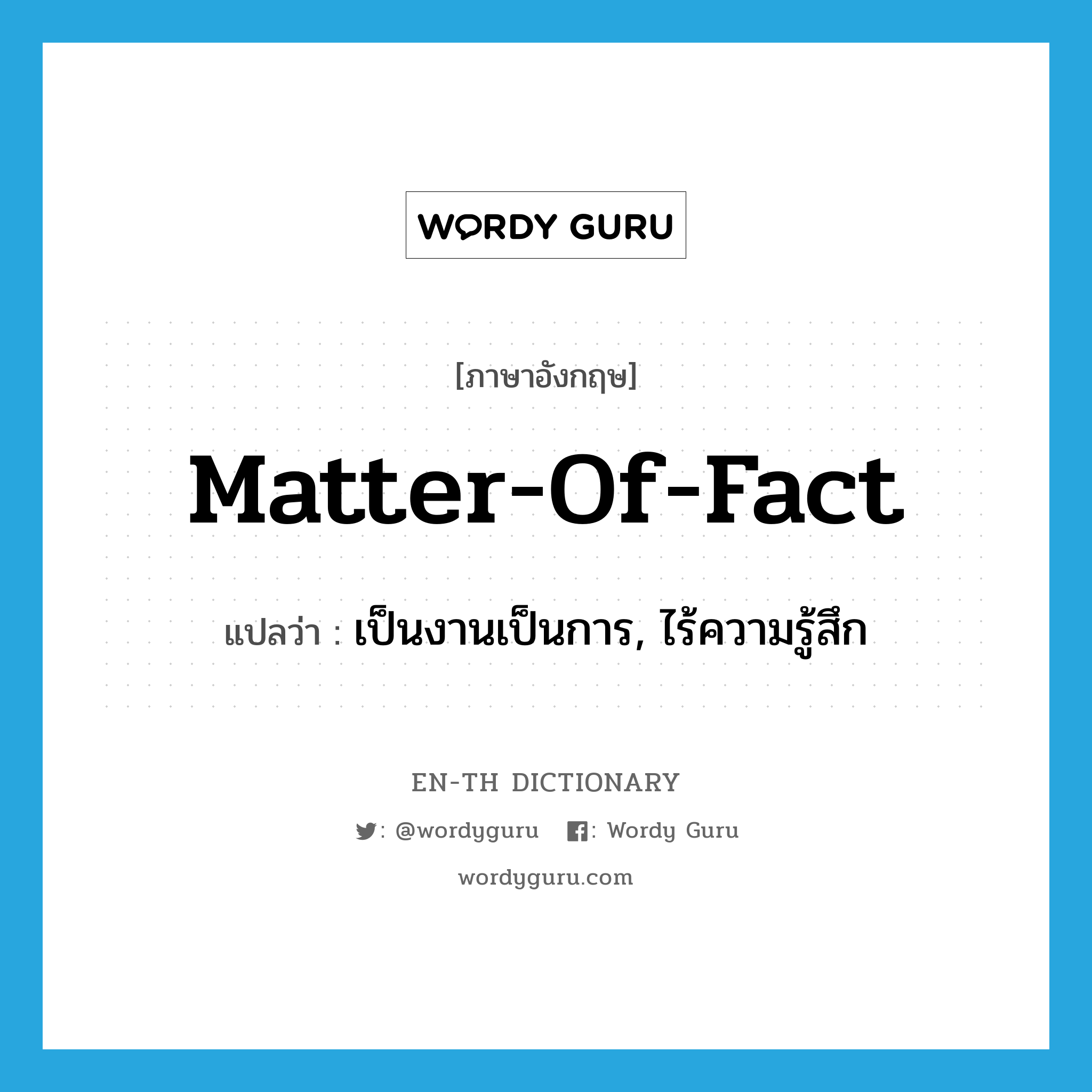 matter-of-fact แปลว่า?, คำศัพท์ภาษาอังกฤษ matter-of-fact แปลว่า เป็นงานเป็นการ, ไร้ความรู้สึก ประเภท IDM หมวด IDM