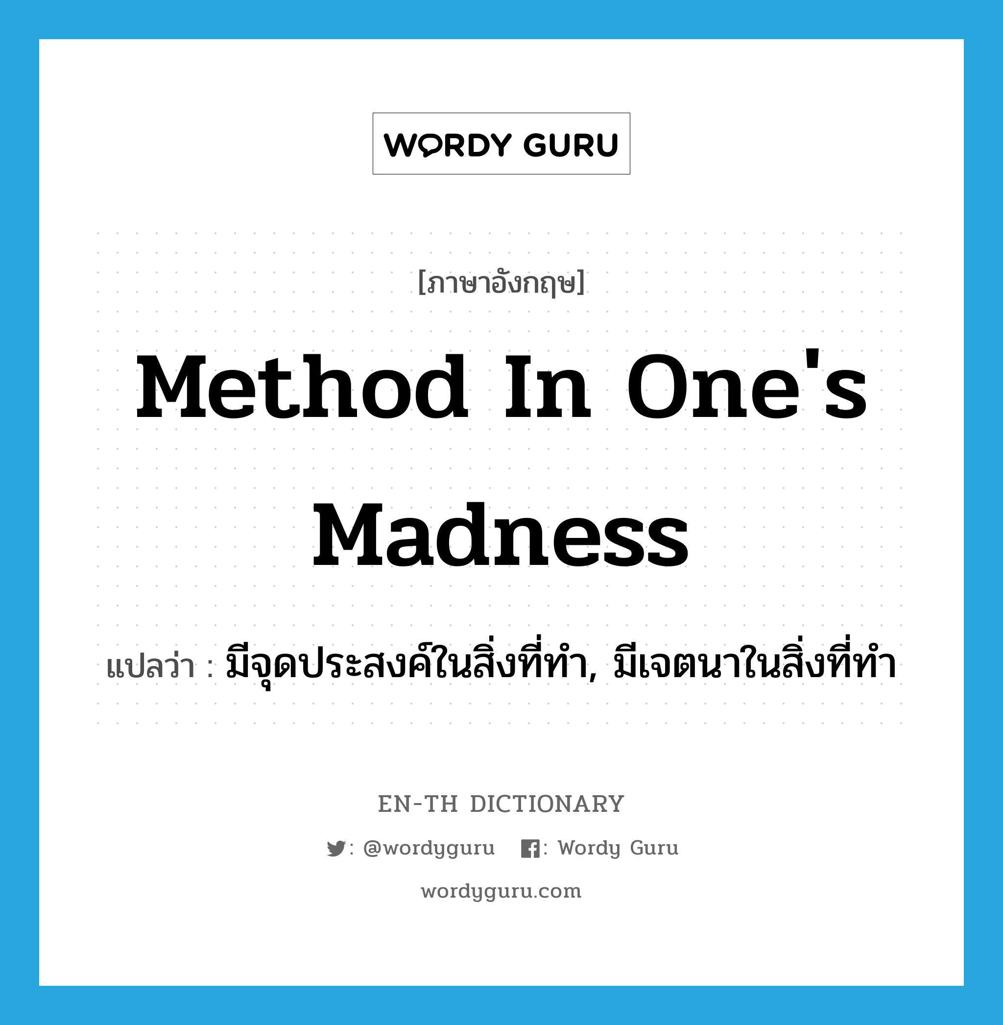 method in one's madness แปลว่า?, คำศัพท์ภาษาอังกฤษ method in one's madness แปลว่า มีจุดประสงค์ในสิ่งที่ทำ, มีเจตนาในสิ่งที่ทำ ประเภท IDM หมวด IDM