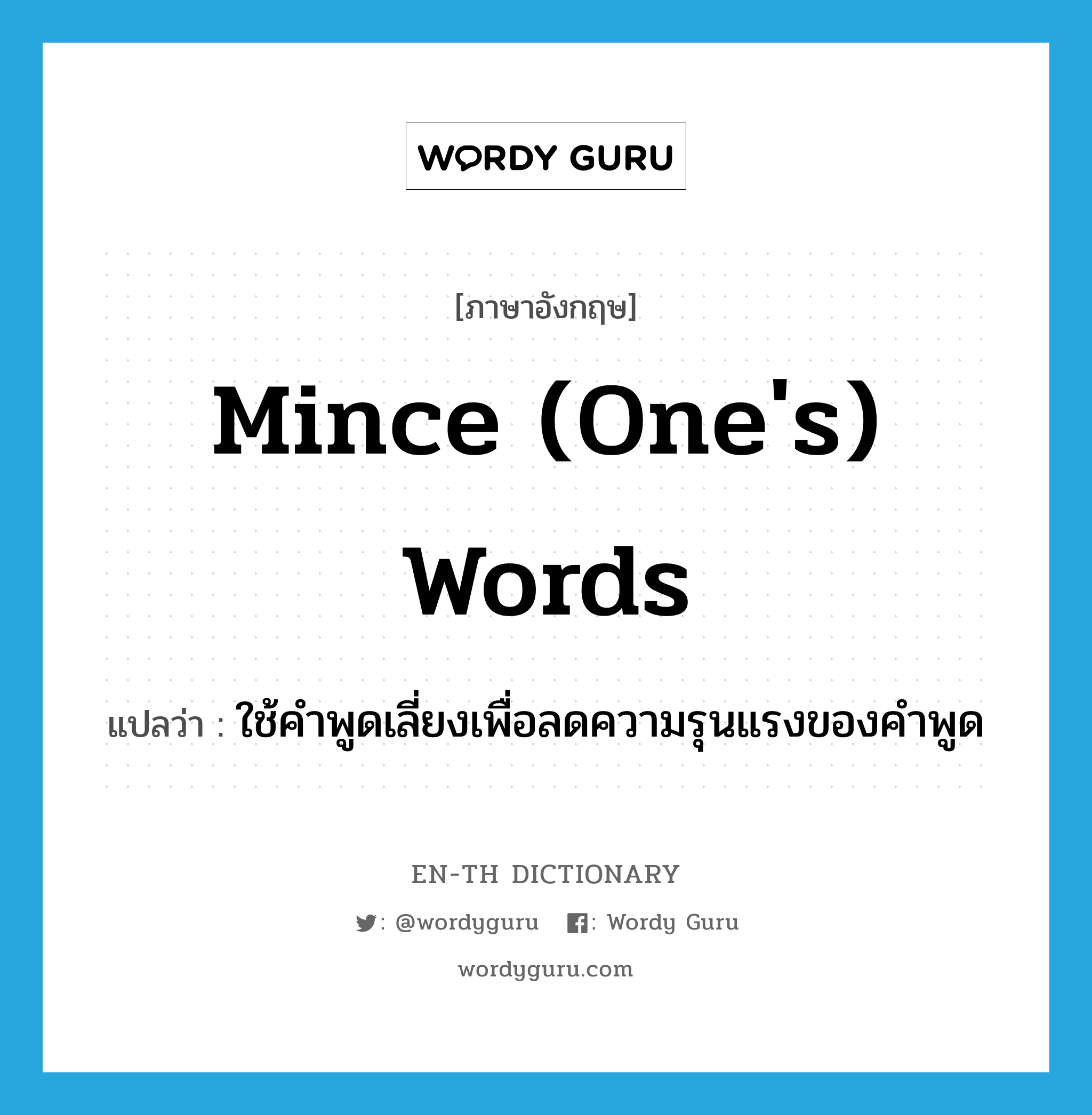 mince (one's) words แปลว่า?, คำศัพท์ภาษาอังกฤษ mince (one's) words แปลว่า ใช้คำพูดเลี่ยงเพื่อลดความรุนแรงของคำพูด ประเภท IDM หมวด IDM
