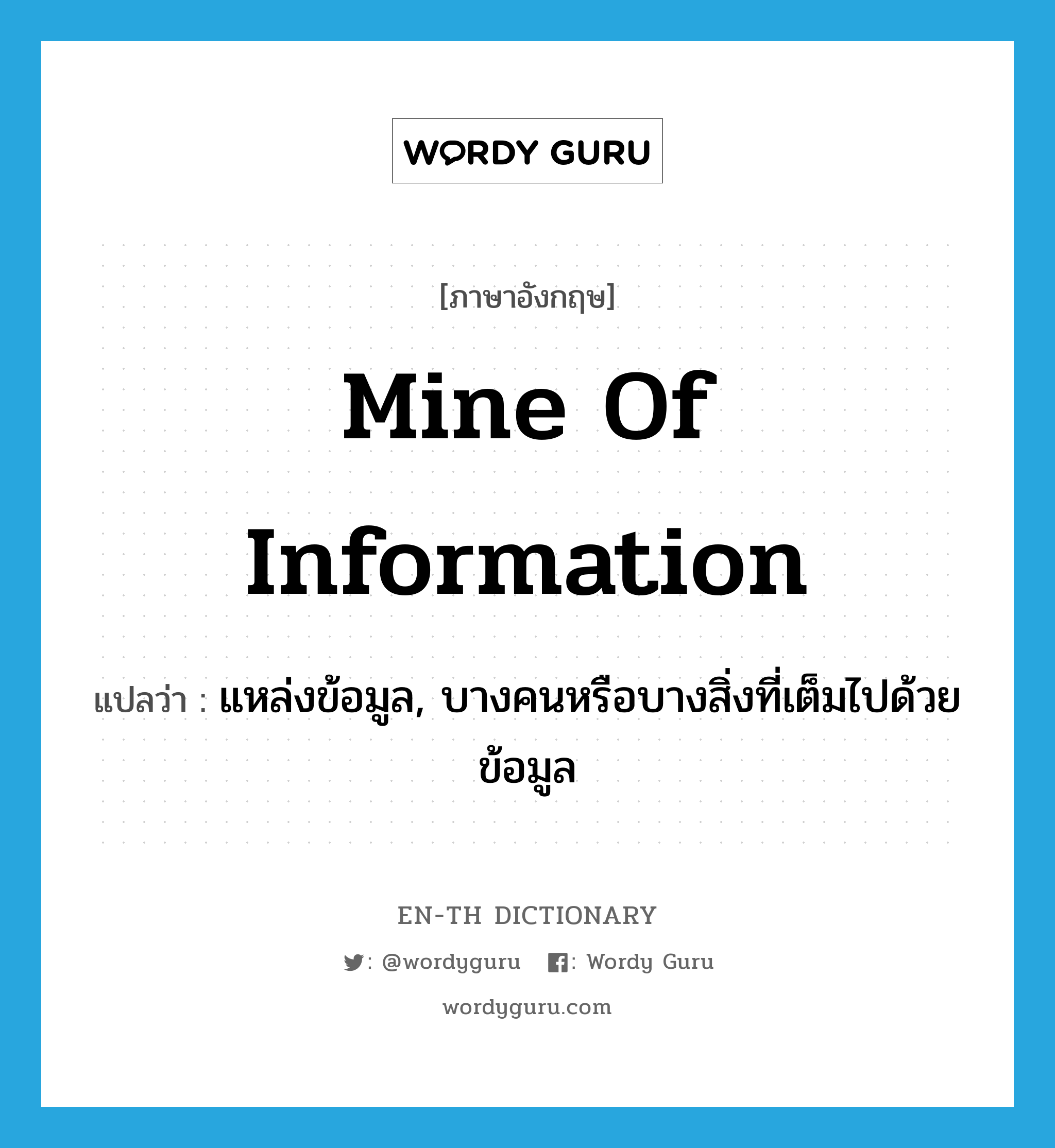 mine of information แปลว่า?, คำศัพท์ภาษาอังกฤษ mine of information แปลว่า แหล่งข้อมูล, บางคนหรือบางสิ่งที่เต็มไปด้วยข้อมูล ประเภท IDM หมวด IDM