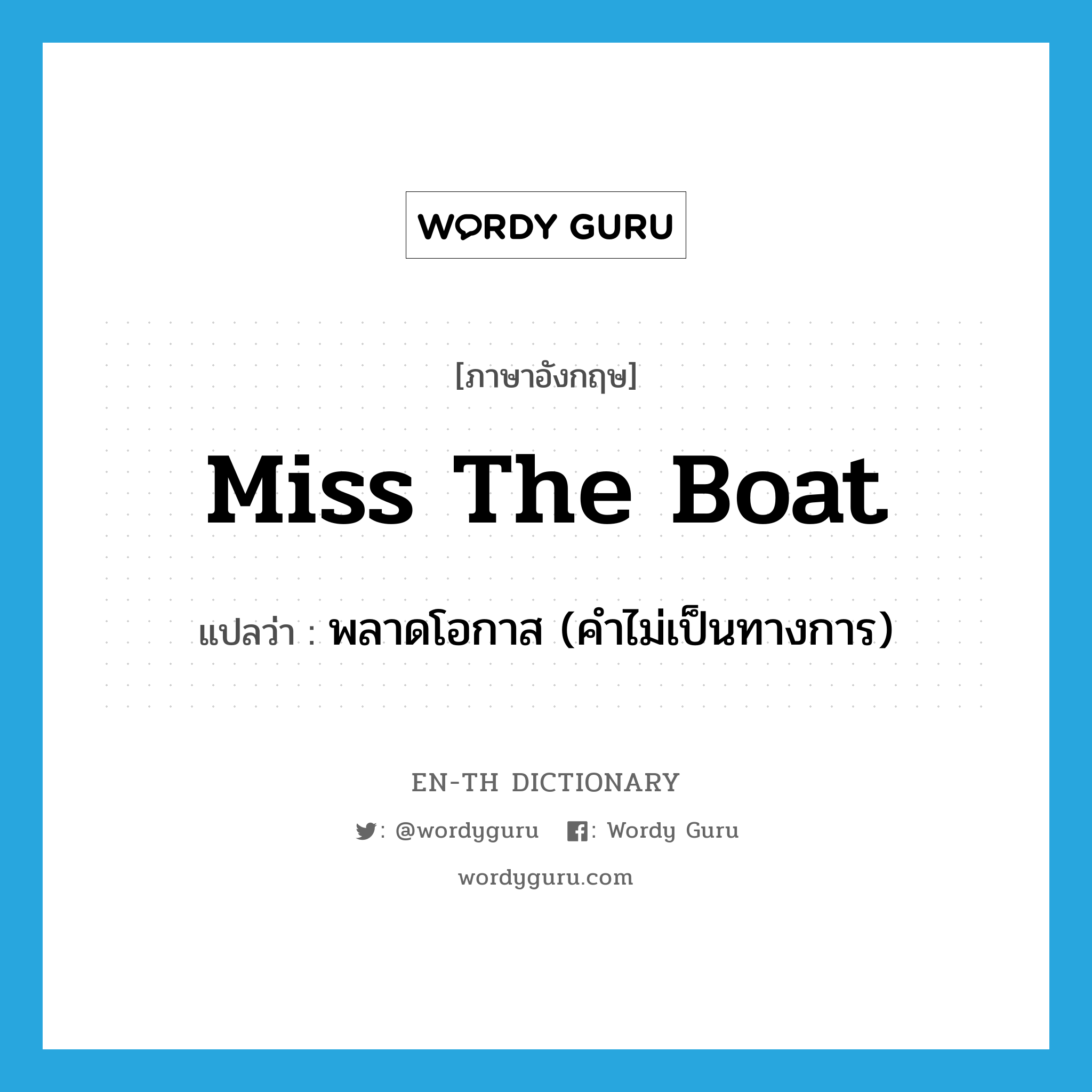 miss the boat แปลว่า?, คำศัพท์ภาษาอังกฤษ miss the boat แปลว่า พลาดโอกาส (คำไม่เป็นทางการ) ประเภท IDM หมวด IDM