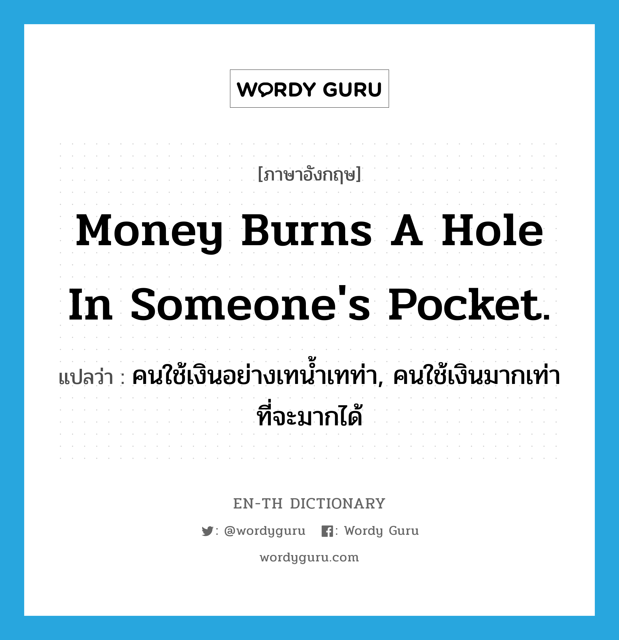 Money burns a hole in someone's pocket. แปลว่า?, คำศัพท์ภาษาอังกฤษ Money burns a hole in someone's pocket. แปลว่า คนใช้เงินอย่างเทน้ำเทท่า, คนใช้เงินมากเท่าที่จะมากได้ ประเภท IDM หมวด IDM
