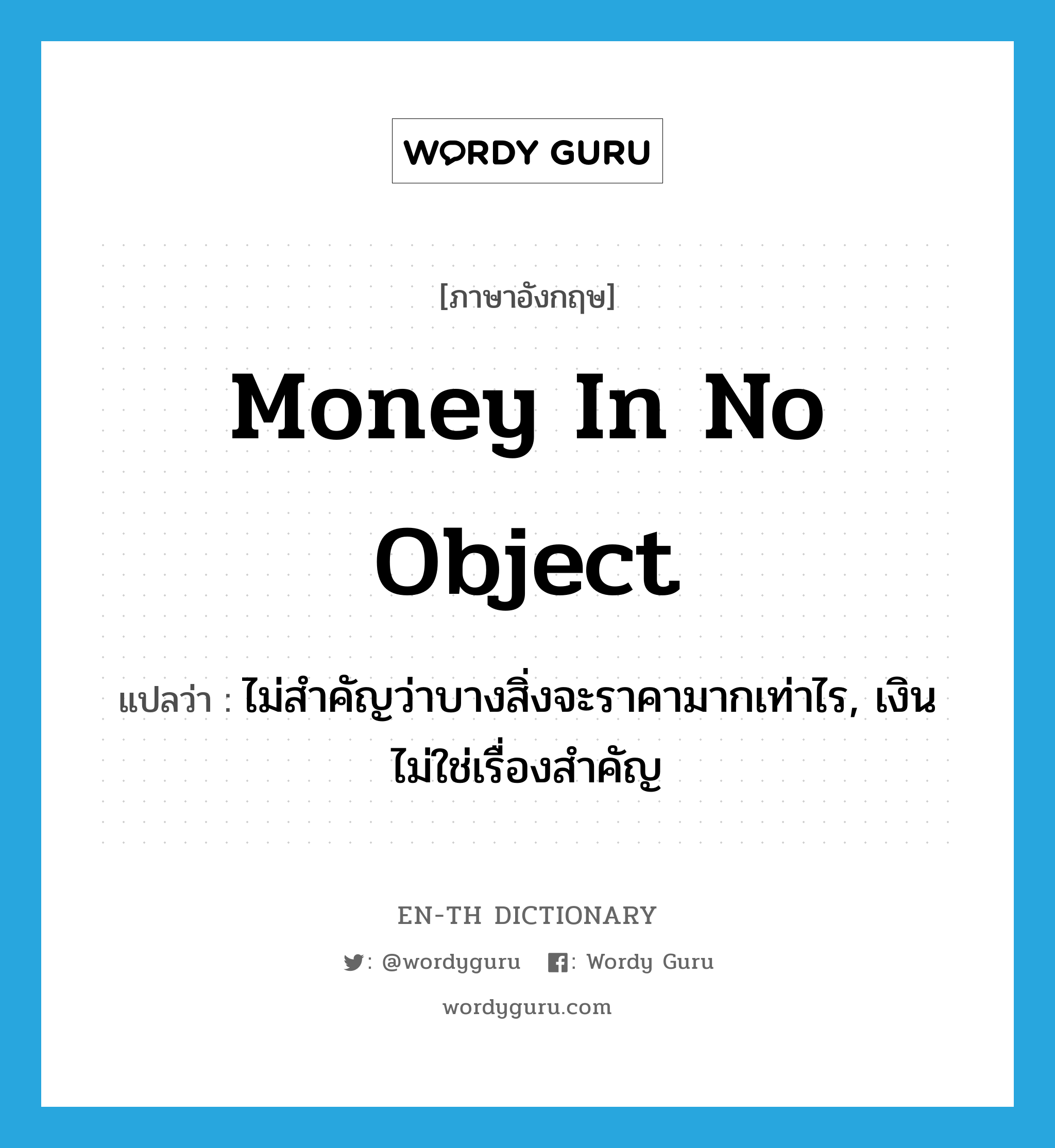 money in no object แปลว่า?, คำศัพท์ภาษาอังกฤษ money in no object แปลว่า ไม่สำคัญว่าบางสิ่งจะราคามากเท่าไร, เงินไม่ใช่เรื่องสำคัญ ประเภท IDM หมวด IDM