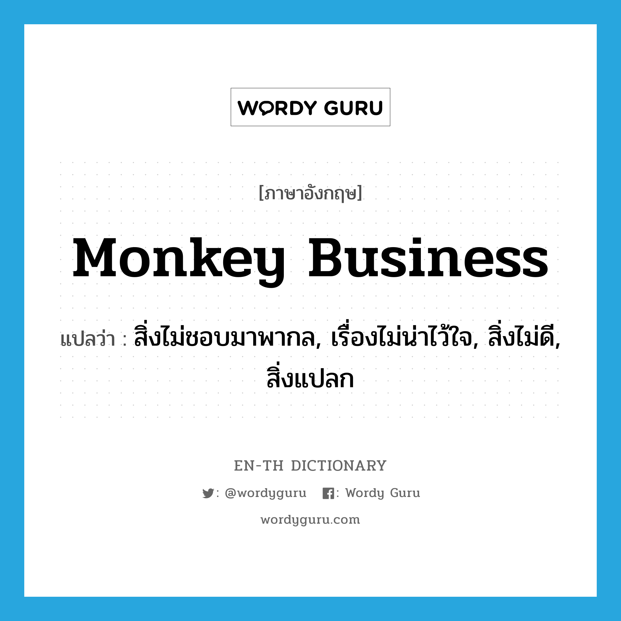 monkey business แปลว่า?, คำศัพท์ภาษาอังกฤษ monkey business แปลว่า สิ่งไม่ชอบมาพากล, เรื่องไม่น่าไว้ใจ, สิ่งไม่ดี, สิ่งแปลก ประเภท IDM หมวด IDM
