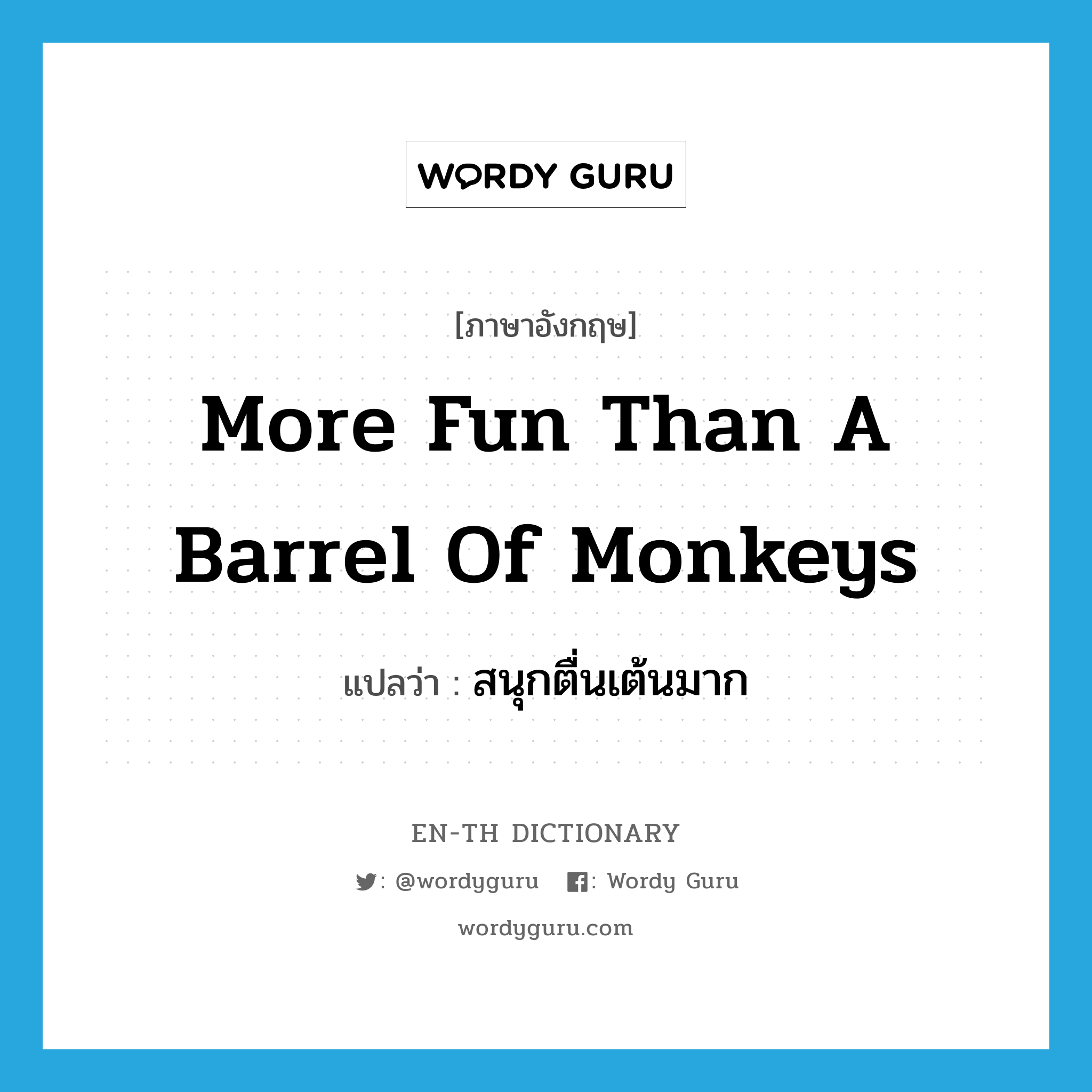 more fun than a barrel of monkeys แปลว่า?, คำศัพท์ภาษาอังกฤษ more fun than a barrel of monkeys แปลว่า สนุกตื่นเต้นมาก ประเภท IDM หมวด IDM