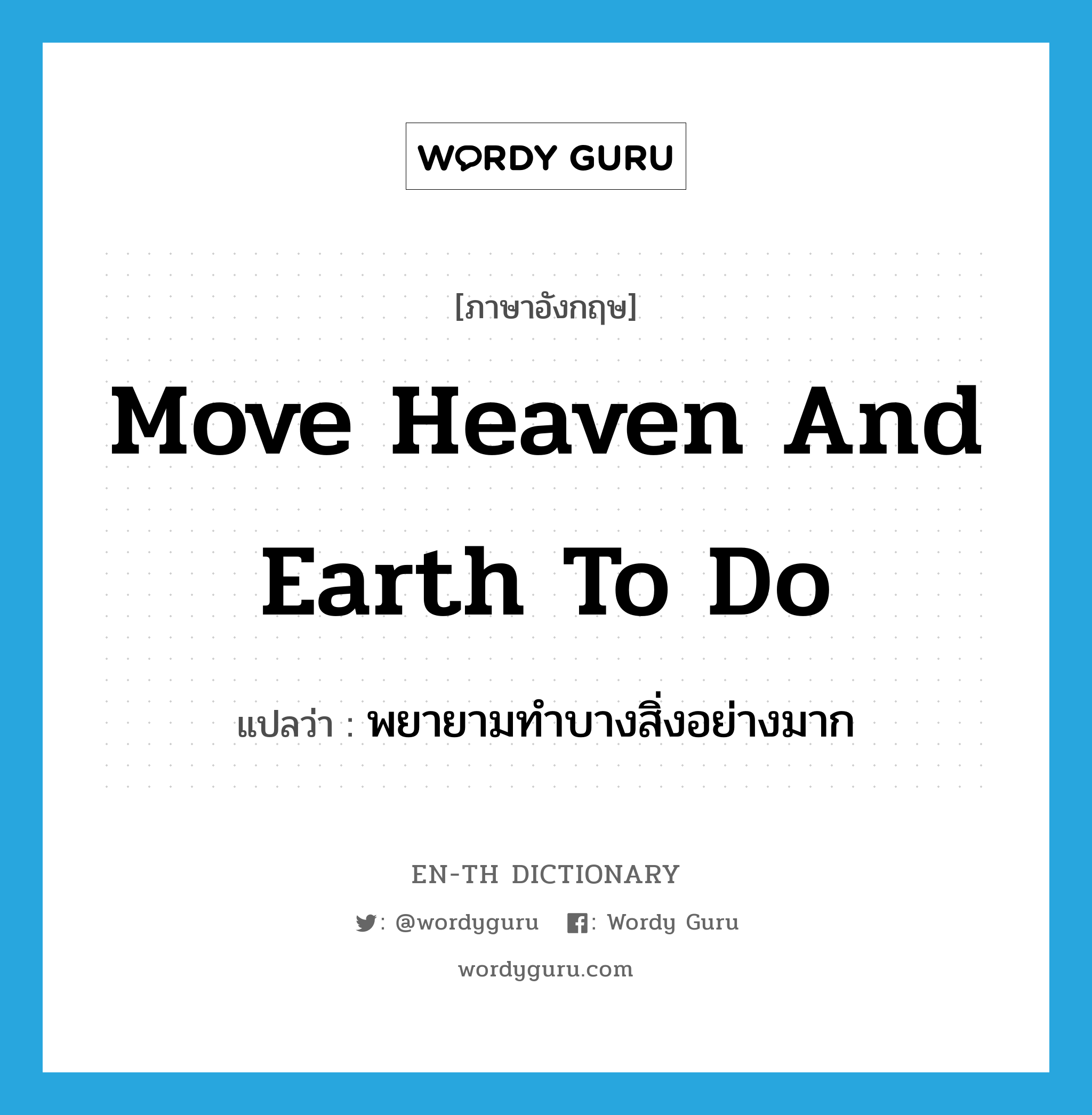 move heaven and earth to do แปลว่า?, คำศัพท์ภาษาอังกฤษ move heaven and earth to do แปลว่า พยายามทำบางสิ่งอย่างมาก ประเภท IDM หมวด IDM