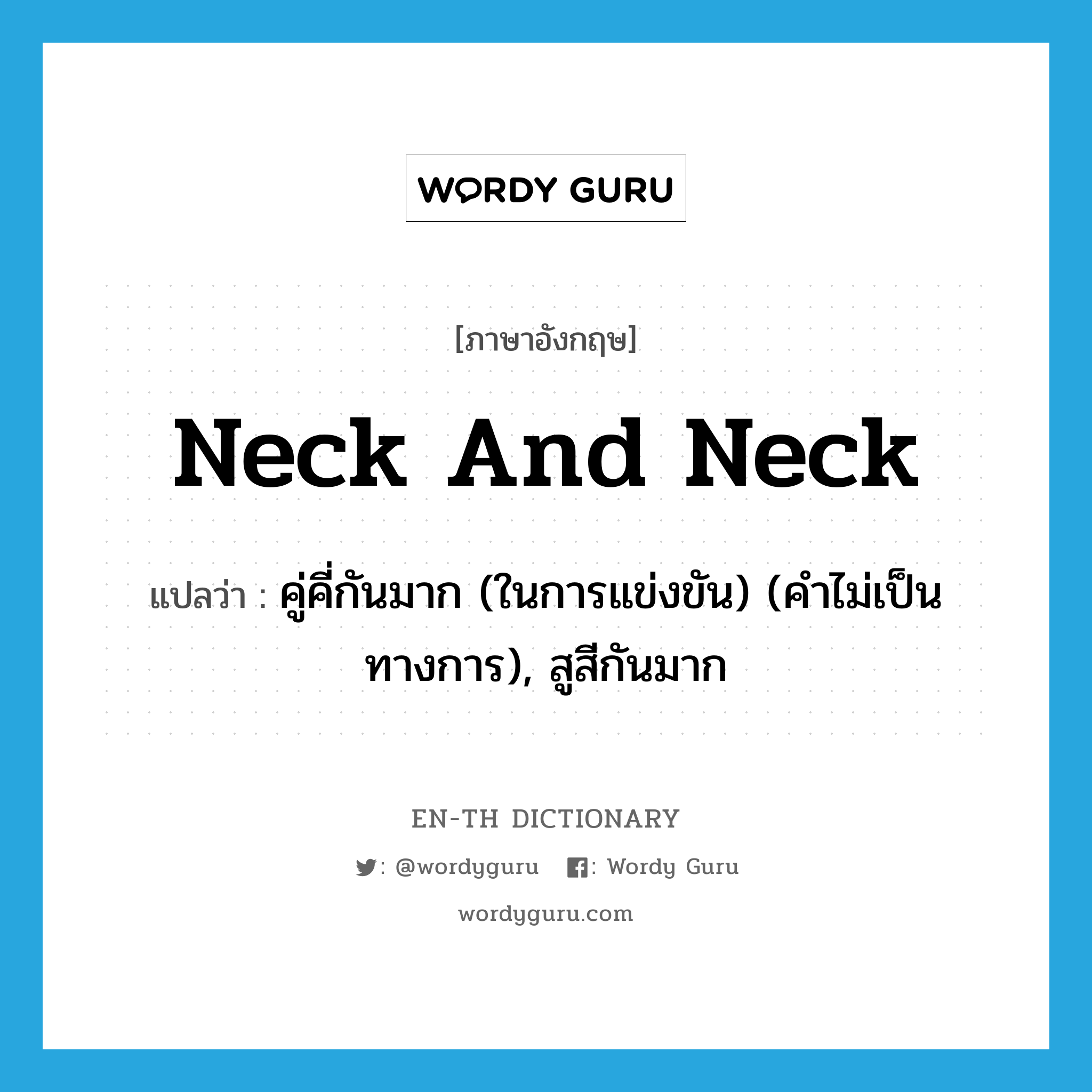 neck and neck แปลว่า?, คำศัพท์ภาษาอังกฤษ neck and neck แปลว่า คู่คี่กันมาก (ในการแข่งขัน) (คำไม่เป็นทางการ), สูสีกันมาก ประเภท IDM หมวด IDM