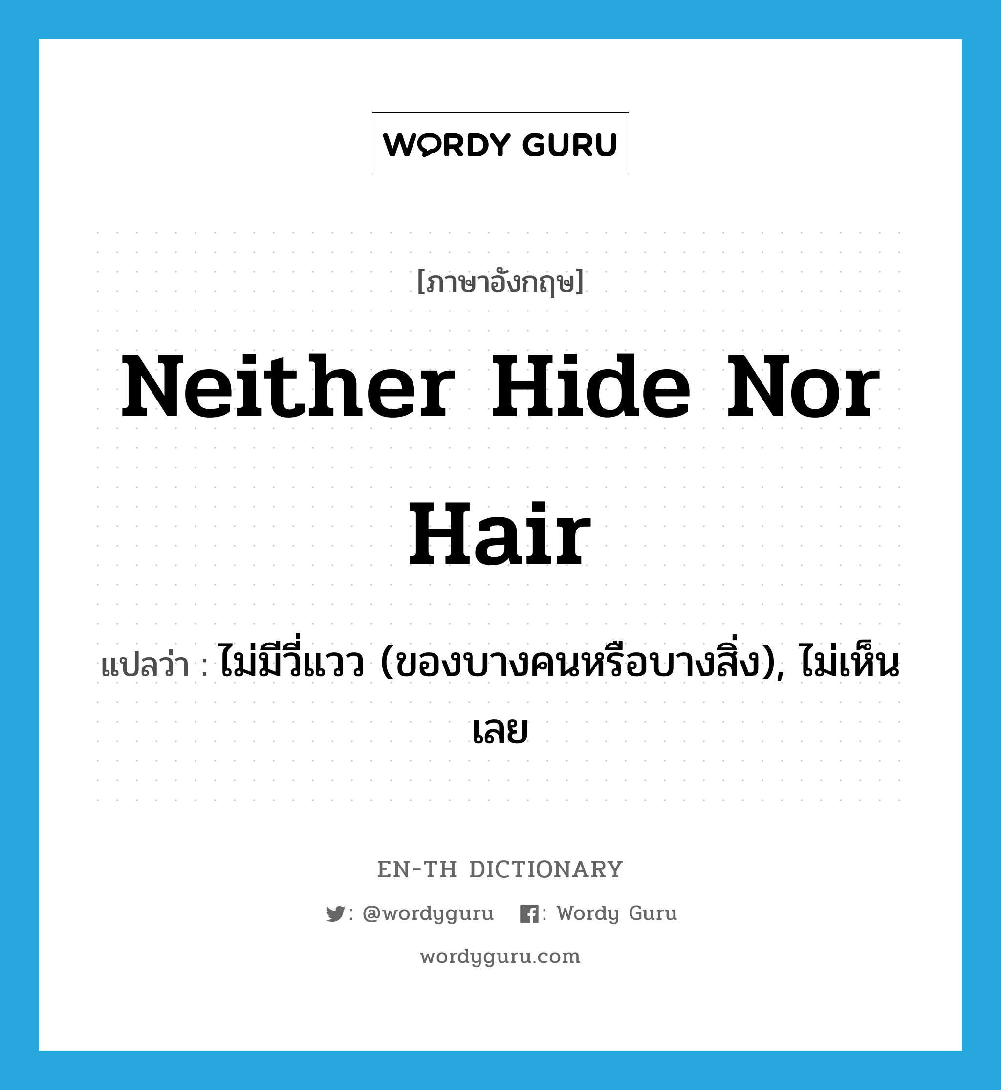 neither hide nor hair แปลว่า?, คำศัพท์ภาษาอังกฤษ neither hide nor hair แปลว่า ไม่มีวี่แวว (ของบางคนหรือบางสิ่ง), ไม่เห็นเลย ประเภท IDM หมวด IDM