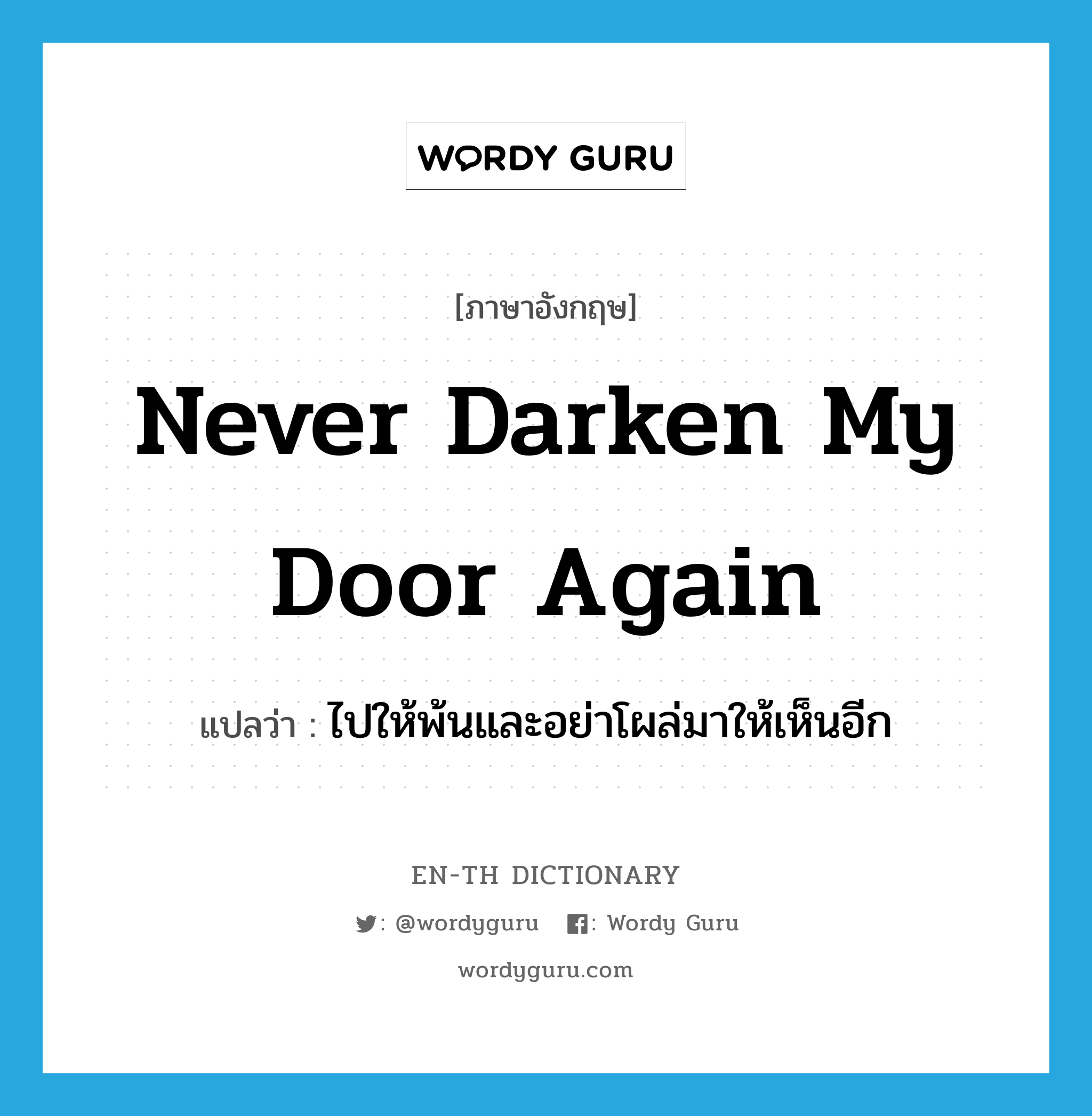 never darken my door again แปลว่า?, คำศัพท์ภาษาอังกฤษ never darken my door again แปลว่า ไปให้พ้นและอย่าโผล่มาให้เห็นอีก ประเภท IDM หมวด IDM