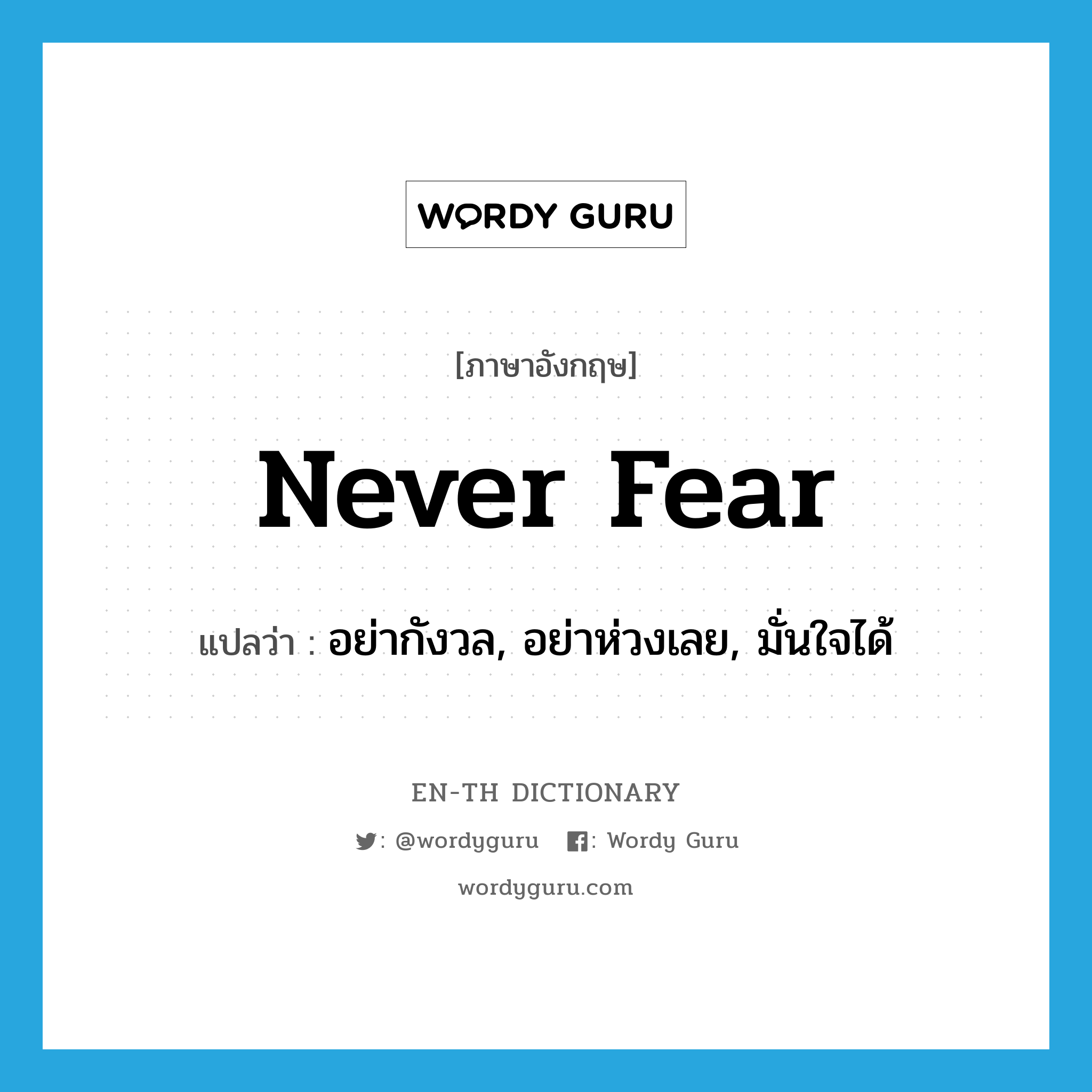 never fear แปลว่า?, คำศัพท์ภาษาอังกฤษ never fear แปลว่า อย่ากังวล, อย่าห่วงเลย, มั่นใจได้ ประเภท IDM หมวด IDM