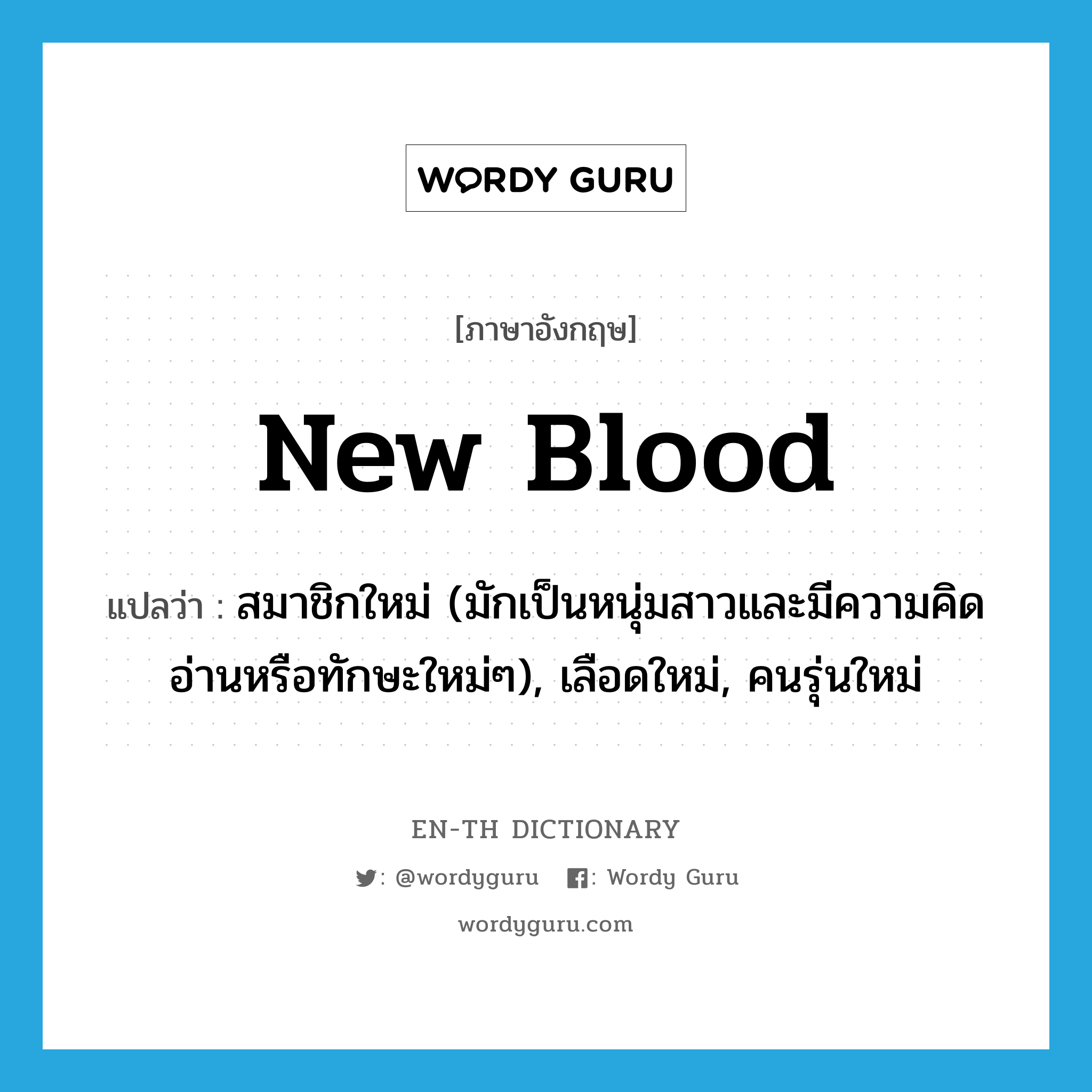 new blood แปลว่า?, คำศัพท์ภาษาอังกฤษ new blood แปลว่า สมาชิกใหม่ (มักเป็นหนุ่มสาวและมีความคิดอ่านหรือทักษะใหม่ๆ), เลือดใหม่, คนรุ่นใหม่ ประเภท IDM หมวด IDM