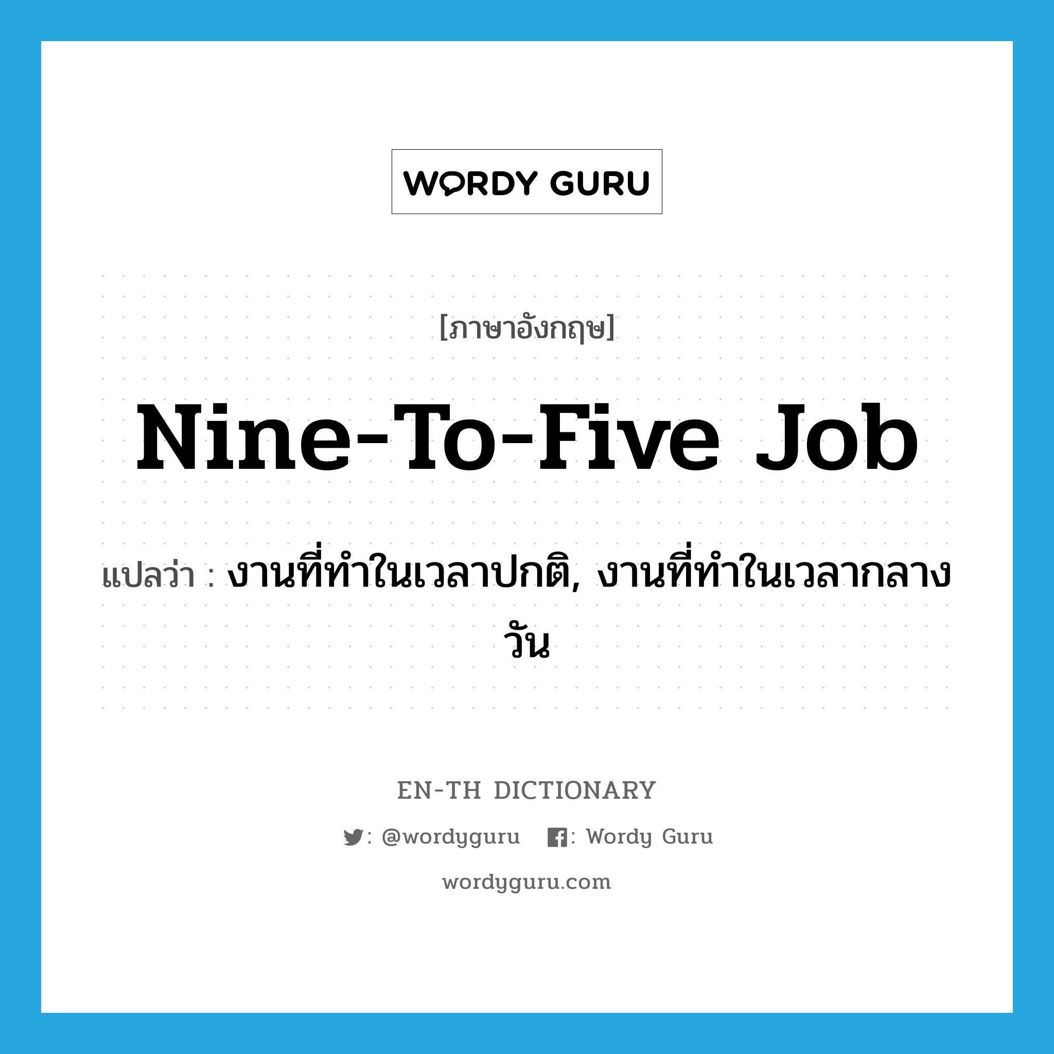 nine-to-five job แปลว่า?, คำศัพท์ภาษาอังกฤษ nine-to-five job แปลว่า งานที่ทำในเวลาปกติ, งานที่ทำในเวลากลางวัน ประเภท IDM หมวด IDM