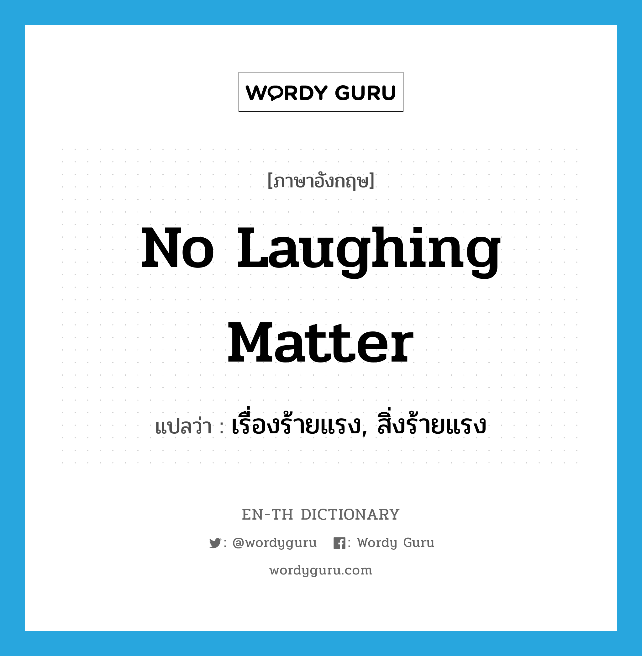 no laughing matter แปลว่า?, คำศัพท์ภาษาอังกฤษ no laughing matter แปลว่า เรื่องร้ายแรง, สิ่งร้ายแรง ประเภท IDM หมวด IDM