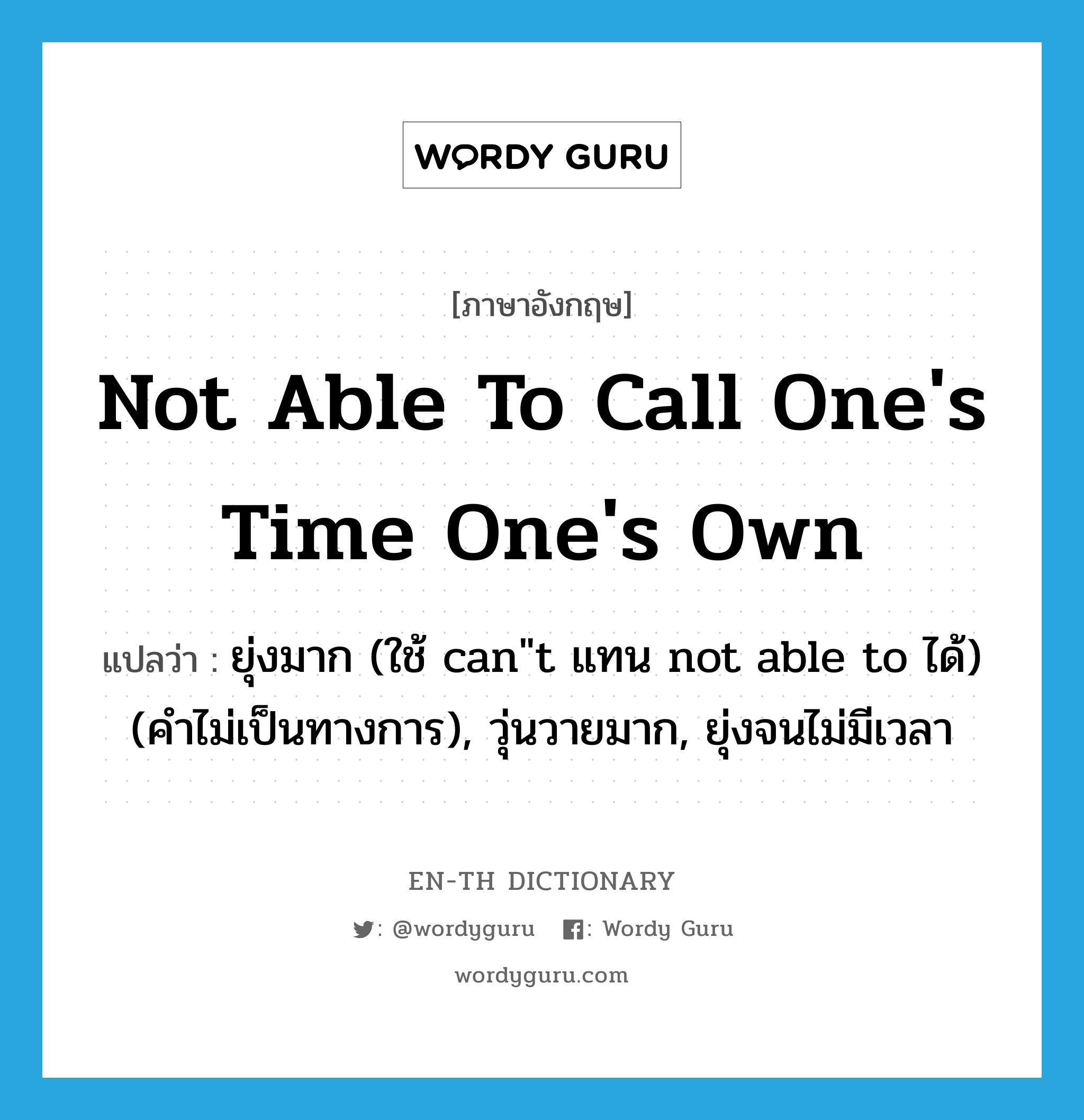 not able to call one's time one's own แปลว่า?, คำศัพท์ภาษาอังกฤษ not able to call one's time one's own แปลว่า ยุ่งมาก (ใช้ can"t แทน not able to ได้) (คำไม่เป็นทางการ), วุ่นวายมาก, ยุ่งจนไม่มีเวลา ประเภท IDM หมวด IDM