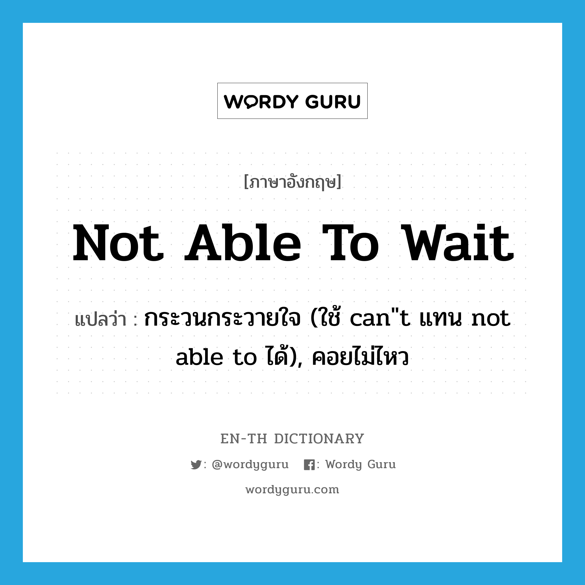 กระวนกระวายใจ (ใช้ can"t แทน not able to ได้), คอยไม่ไหว ภาษาอังกฤษ?, คำศัพท์ภาษาอังกฤษ กระวนกระวายใจ (ใช้ can"t แทน not able to ได้), คอยไม่ไหว แปลว่า not able to wait ประเภท IDM หมวด IDM
