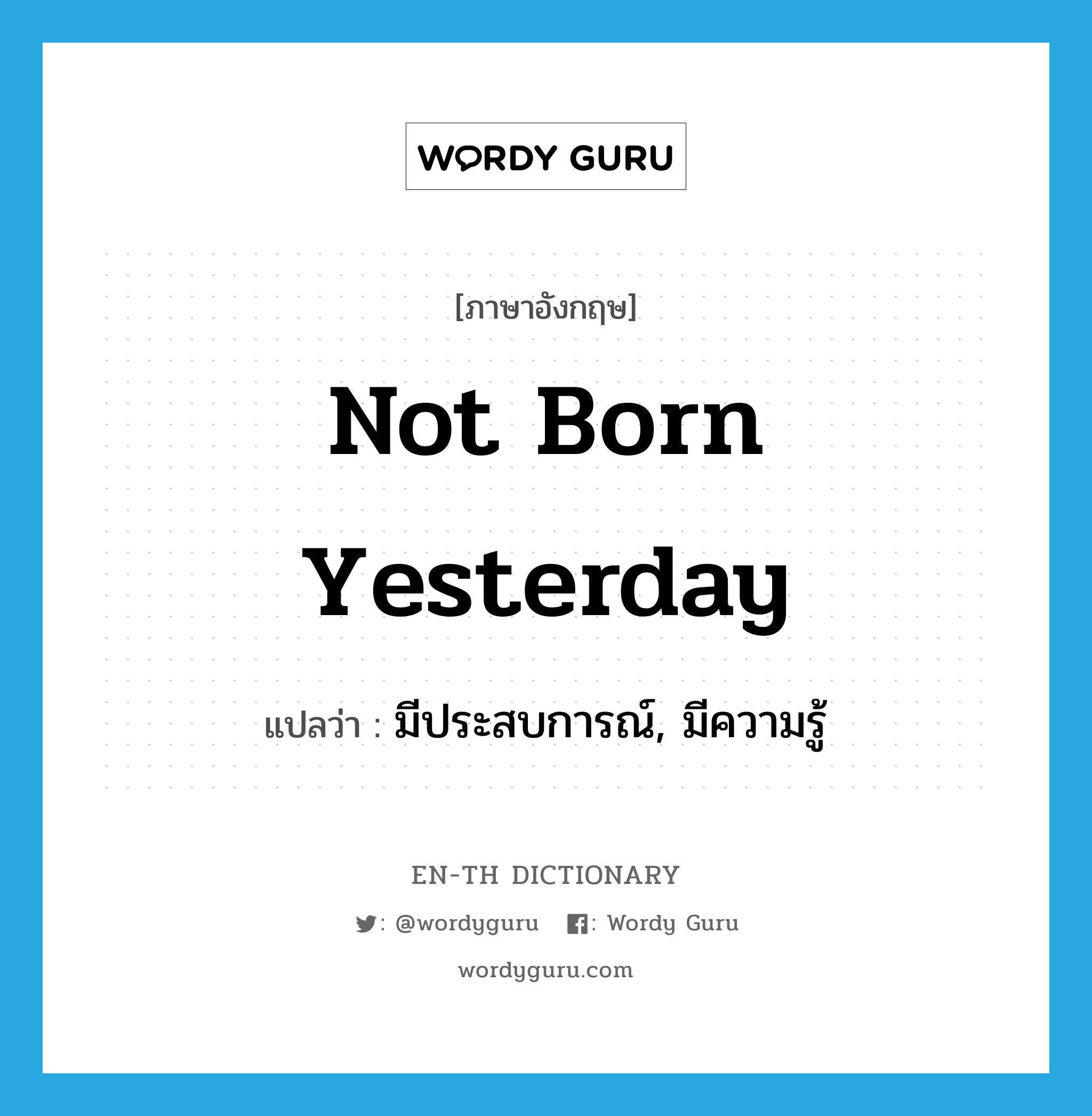 not born yesterday แปลว่า?, คำศัพท์ภาษาอังกฤษ not born yesterday แปลว่า มีประสบการณ์, มีความรู้ ประเภท IDM หมวด IDM