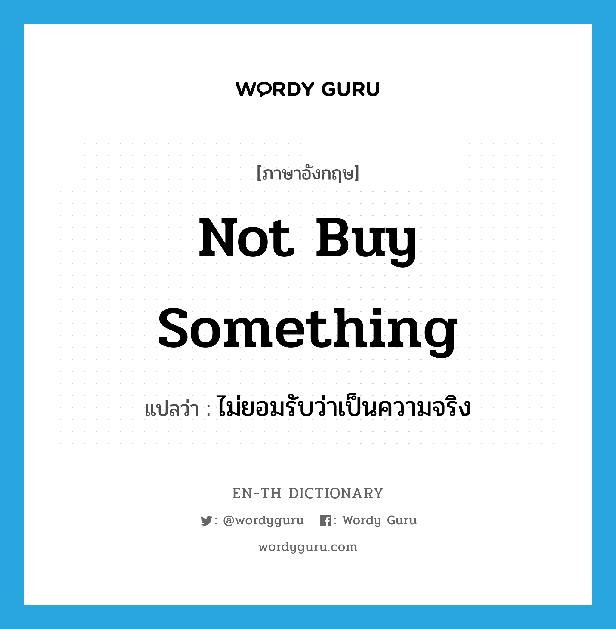 not buy something แปลว่า?, คำศัพท์ภาษาอังกฤษ not buy something แปลว่า ไม่ยอมรับว่าเป็นความจริง ประเภท IDM หมวด IDM