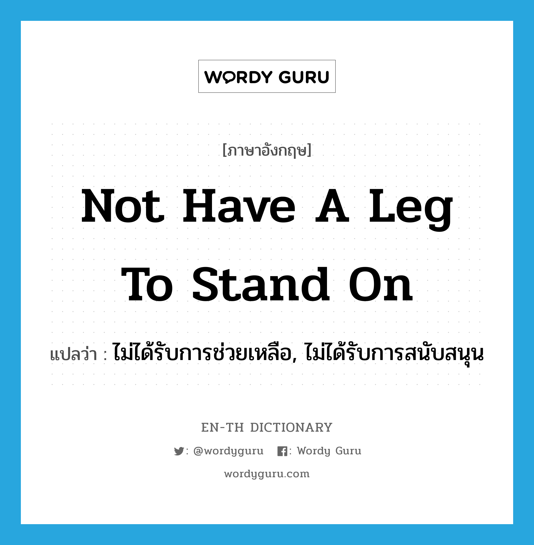 not have a leg to stand on แปลว่า?, คำศัพท์ภาษาอังกฤษ not have a leg to stand on แปลว่า ไม่ได้รับการช่วยเหลือ, ไม่ได้รับการสนับสนุน ประเภท IDM หมวด IDM
