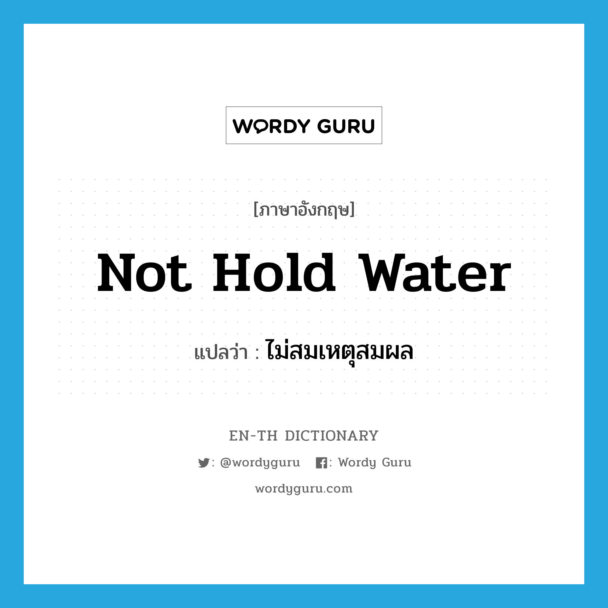 not hold water แปลว่า?, คำศัพท์ภาษาอังกฤษ not hold water แปลว่า ไม่สมเหตุสมผล ประเภท IDM หมวด IDM