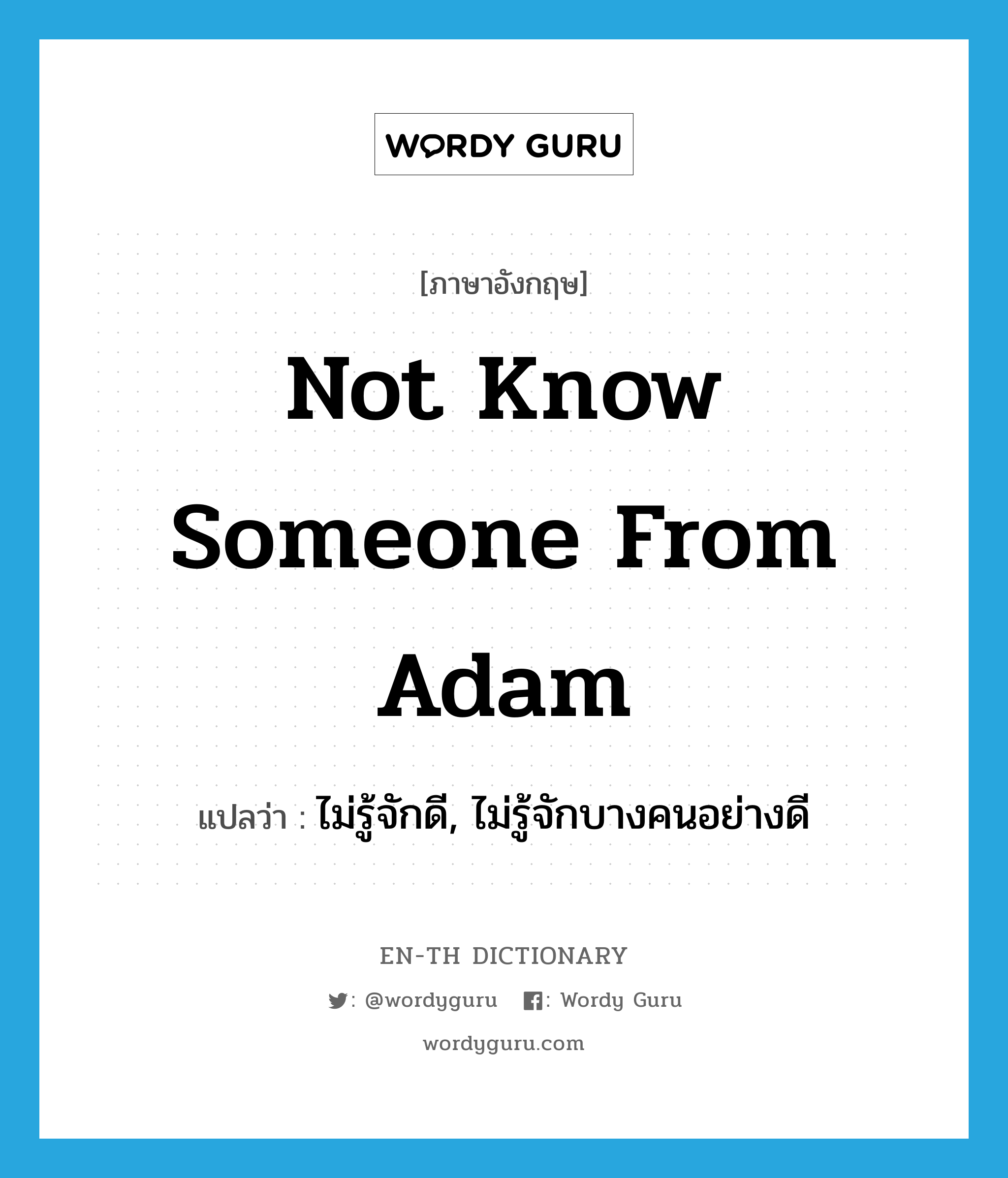 ไม่รู้จักดี, ไม่รู้จักบางคนอย่างดี ภาษาอังกฤษ?, คำศัพท์ภาษาอังกฤษ ไม่รู้จักดี, ไม่รู้จักบางคนอย่างดี แปลว่า not know someone from Adam ประเภท IDM หมวด IDM