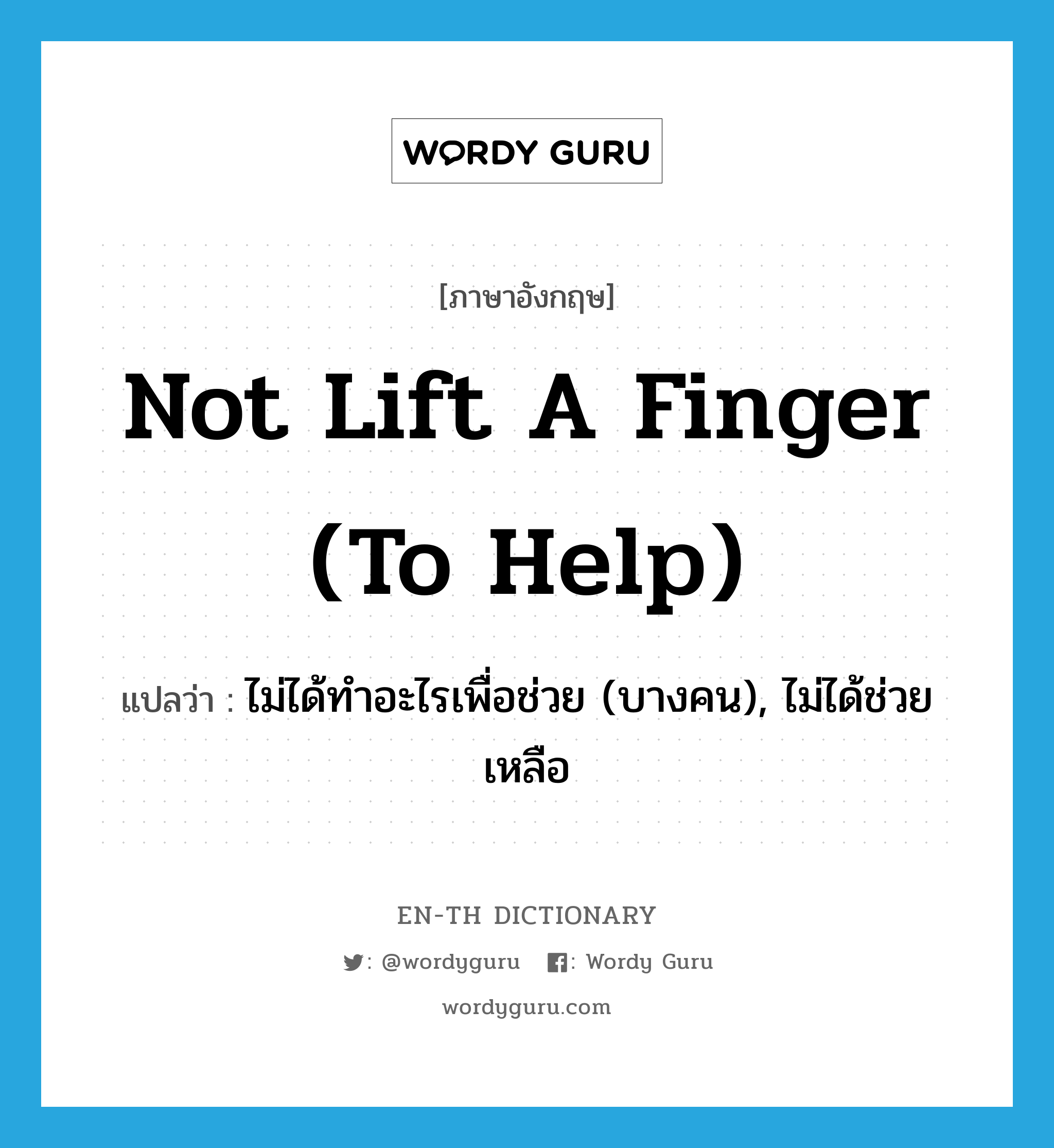 ไม่ได้ทำอะไรเพื่อช่วย (บางคน), ไม่ได้ช่วยเหลือ ภาษาอังกฤษ?, คำศัพท์ภาษาอังกฤษ ไม่ได้ทำอะไรเพื่อช่วย (บางคน), ไม่ได้ช่วยเหลือ แปลว่า not lift a finger (to help) ประเภท IDM หมวด IDM