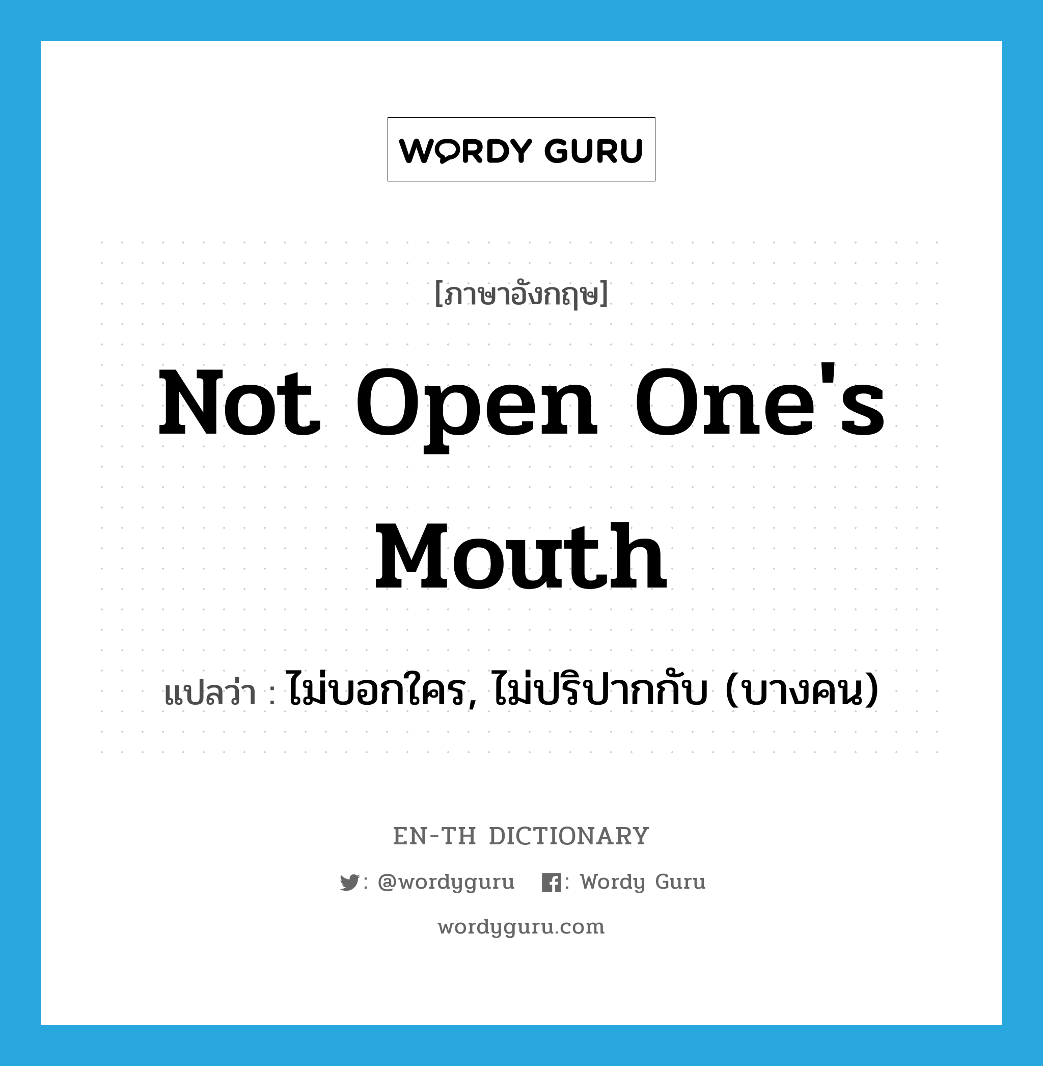 ไม่บอกใคร, ไม่ปริปากกับ (บางคน) ภาษาอังกฤษ?, คำศัพท์ภาษาอังกฤษ ไม่บอกใคร, ไม่ปริปากกับ (บางคน) แปลว่า not open one's mouth ประเภท IDM หมวด IDM