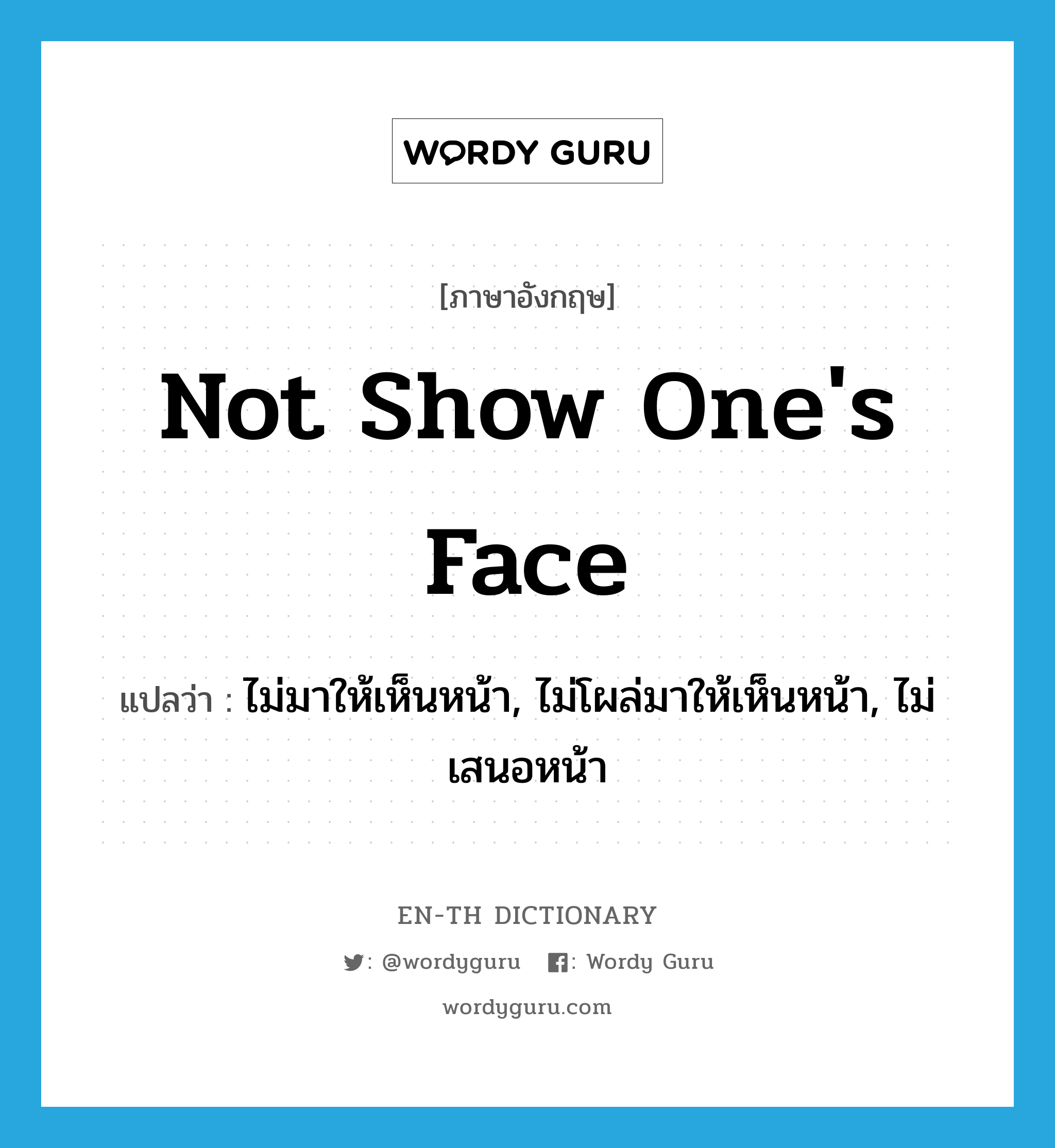 not show one's face แปลว่า?, คำศัพท์ภาษาอังกฤษ not show one's face แปลว่า ไม่มาให้เห็นหน้า, ไม่โผล่มาให้เห็นหน้า, ไม่เสนอหน้า ประเภท IDM หมวด IDM