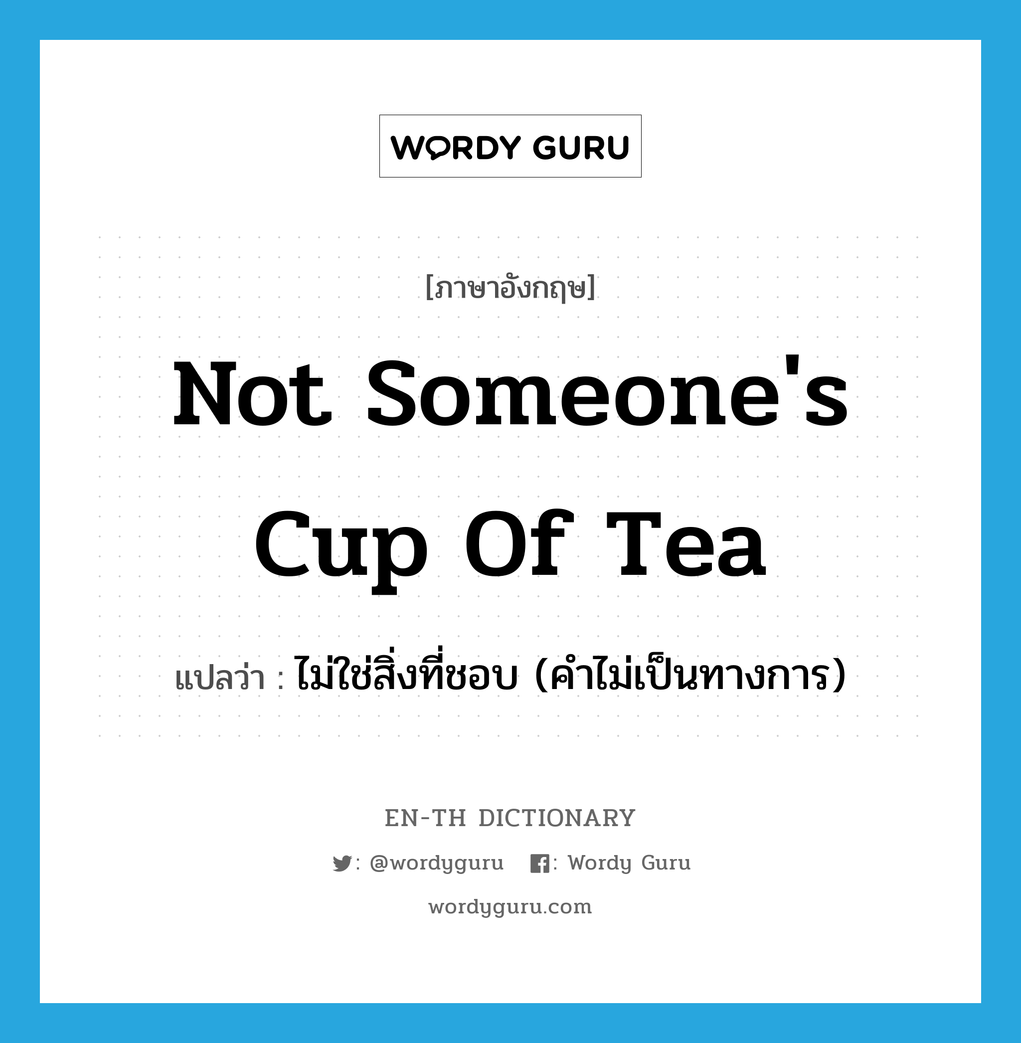 ไม่ใช่สิ่งที่ชอบ (คำไม่เป็นทางการ) ภาษาอังกฤษ?, คำศัพท์ภาษาอังกฤษ ไม่ใช่สิ่งที่ชอบ (คำไม่เป็นทางการ) แปลว่า not someone's cup of tea ประเภท IDM หมวด IDM