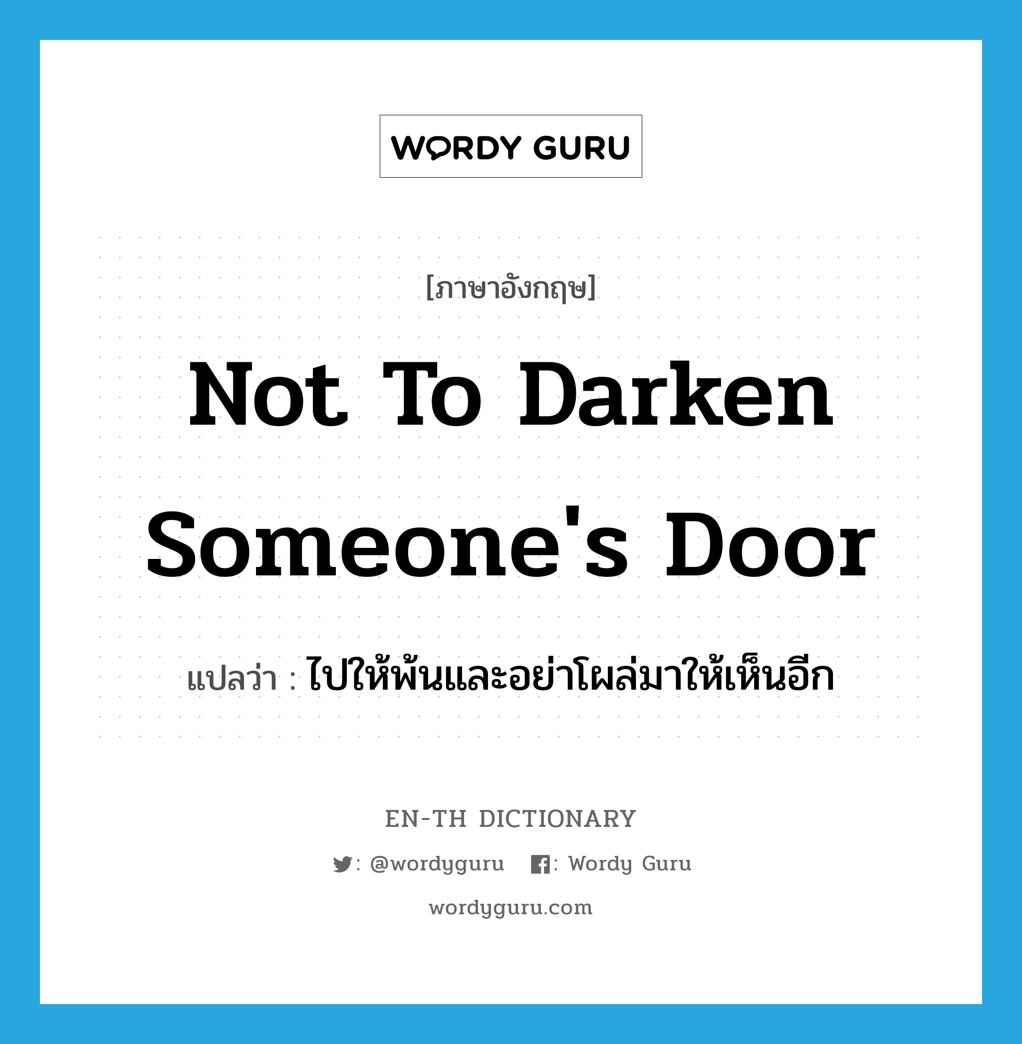 not to darken someone's door แปลว่า?, คำศัพท์ภาษาอังกฤษ not to darken someone's door แปลว่า ไปให้พ้นและอย่าโผล่มาให้เห็นอีก ประเภท IDM หมวด IDM