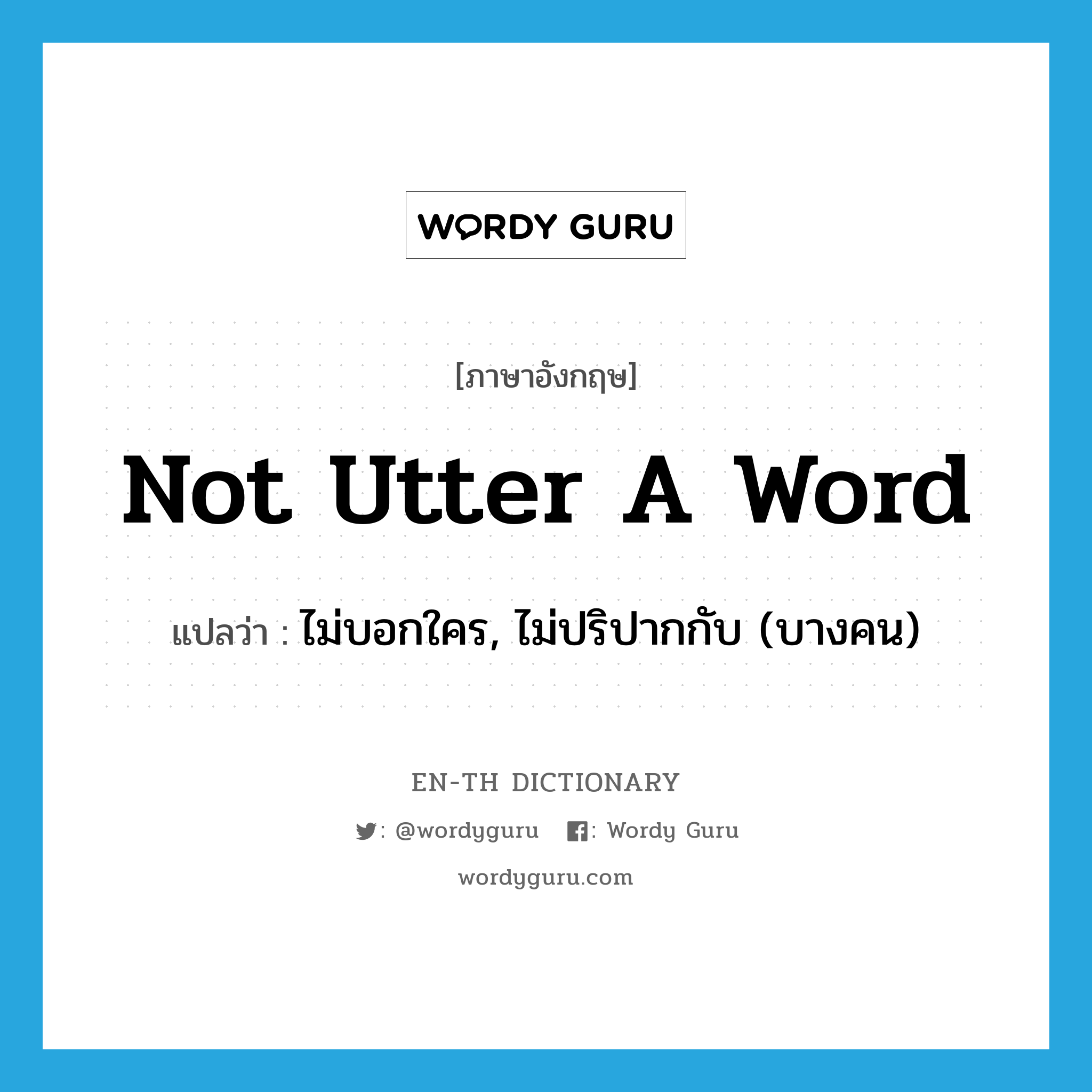 not utter a word แปลว่า?, คำศัพท์ภาษาอังกฤษ not utter a word แปลว่า ไม่บอกใคร, ไม่ปริปากกับ (บางคน) ประเภท IDM หมวด IDM