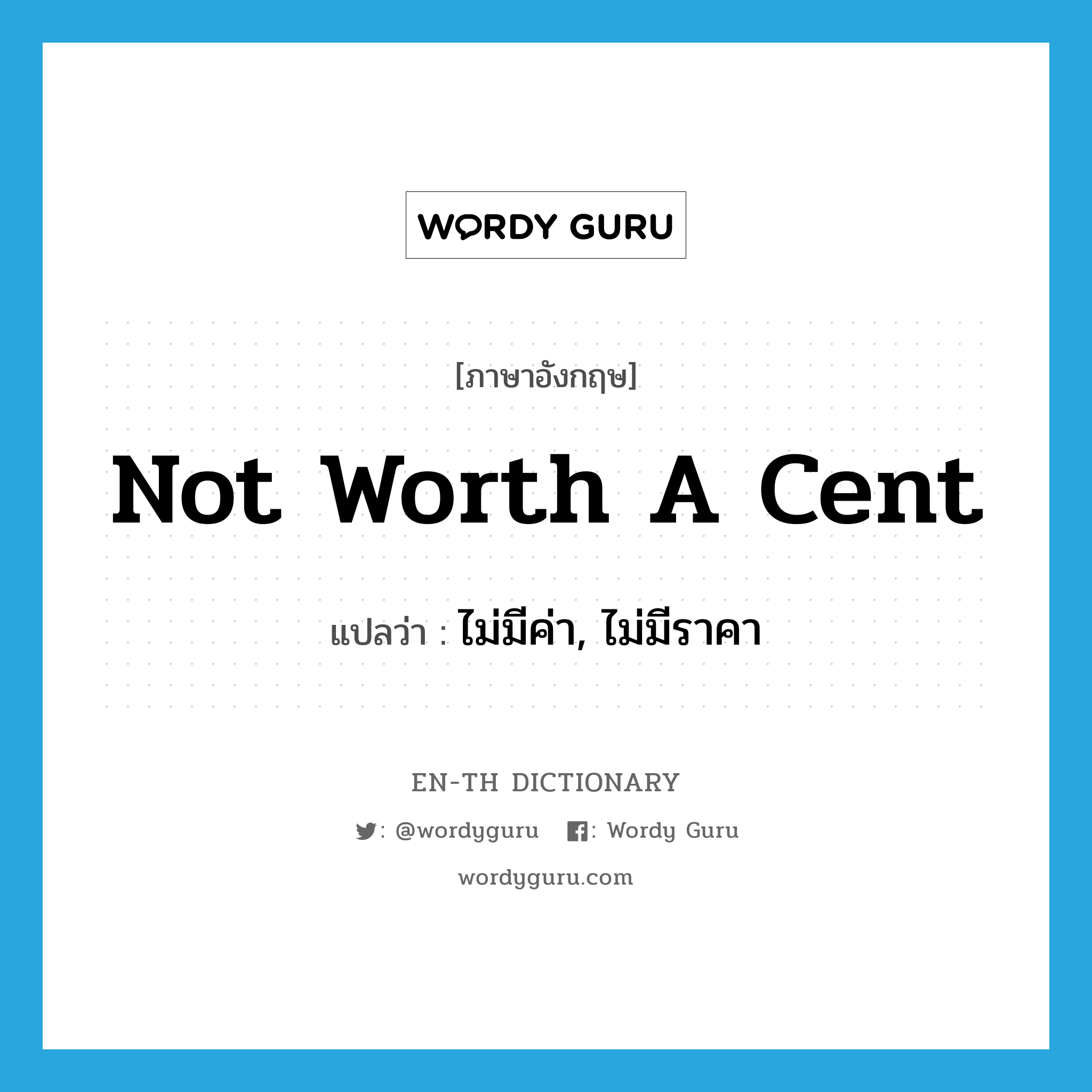 not worth a cent แปลว่า?, คำศัพท์ภาษาอังกฤษ not worth a cent แปลว่า ไม่มีค่า, ไม่มีราคา ประเภท IDM หมวด IDM