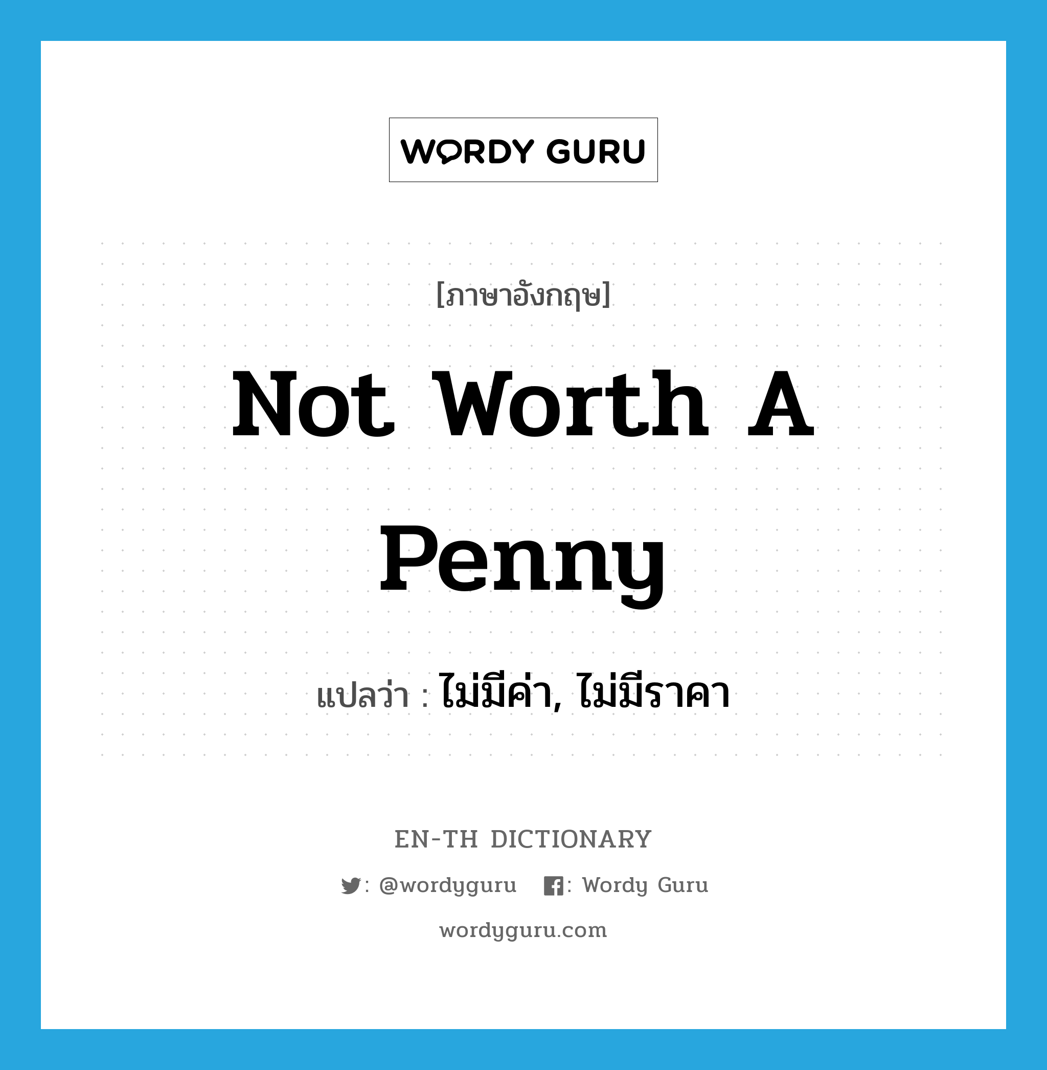 not worth a penny แปลว่า?, คำศัพท์ภาษาอังกฤษ not worth a penny แปลว่า ไม่มีค่า, ไม่มีราคา ประเภท IDM หมวด IDM
