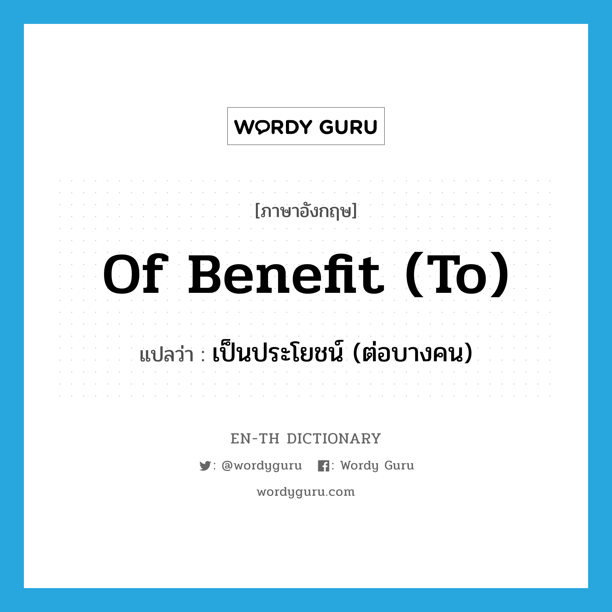 of benefit (to) แปลว่า?, คำศัพท์ภาษาอังกฤษ of benefit (to) แปลว่า เป็นประโยชน์ (ต่อบางคน) ประเภท IDM หมวด IDM