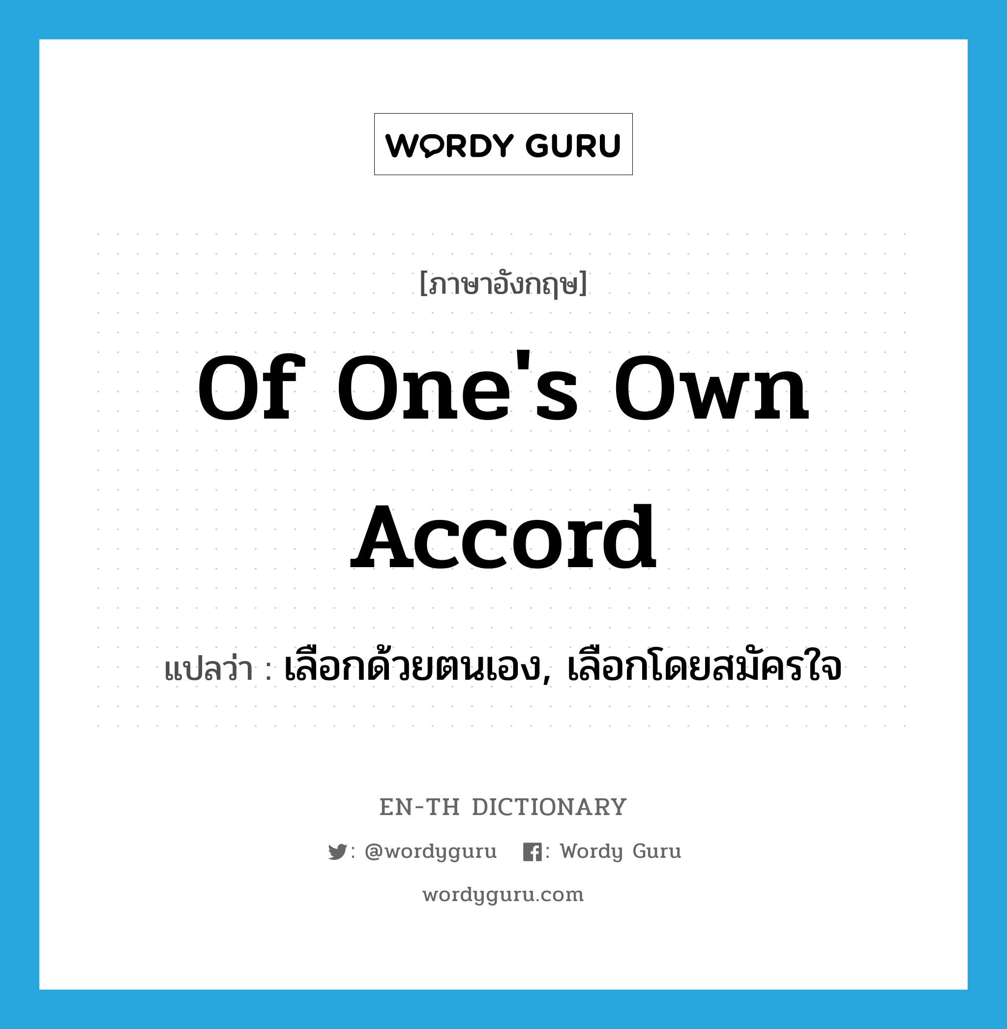 of one's own accord แปลว่า?, คำศัพท์ภาษาอังกฤษ of one's own accord แปลว่า เลือกด้วยตนเอง, เลือกโดยสมัครใจ ประเภท IDM หมวด IDM