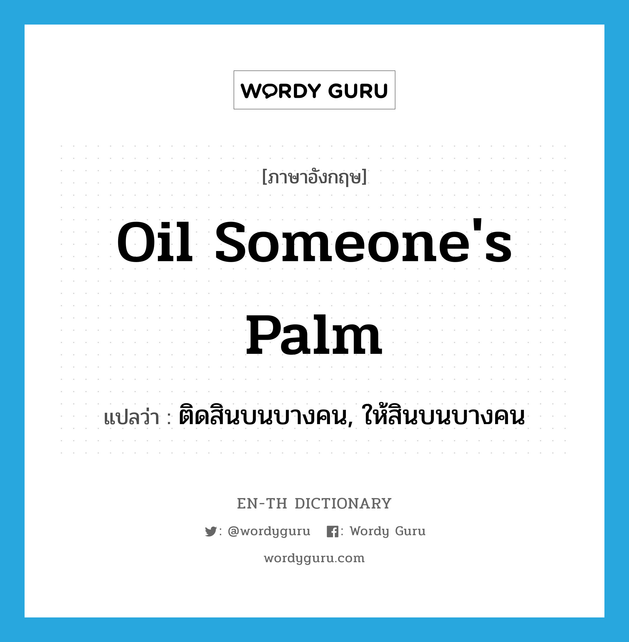 oil someone's palm แปลว่า?, คำศัพท์ภาษาอังกฤษ oil someone's palm แปลว่า ติดสินบนบางคน, ให้สินบนบางคน ประเภท IDM หมวด IDM