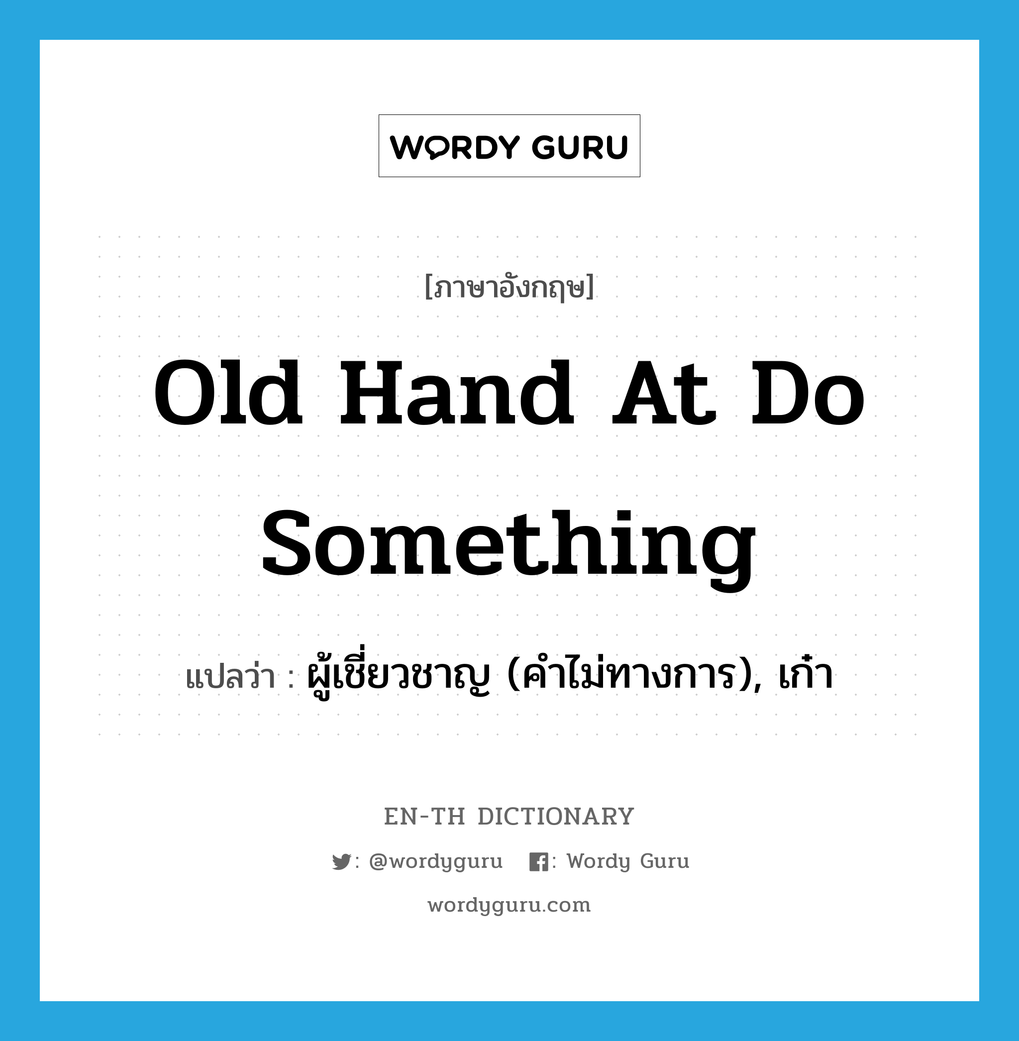 old hand at do something แปลว่า?, คำศัพท์ภาษาอังกฤษ old hand at do something แปลว่า ผู้เชี่ยวชาญ (คำไม่ทางการ), เก๋า ประเภท IDM หมวด IDM