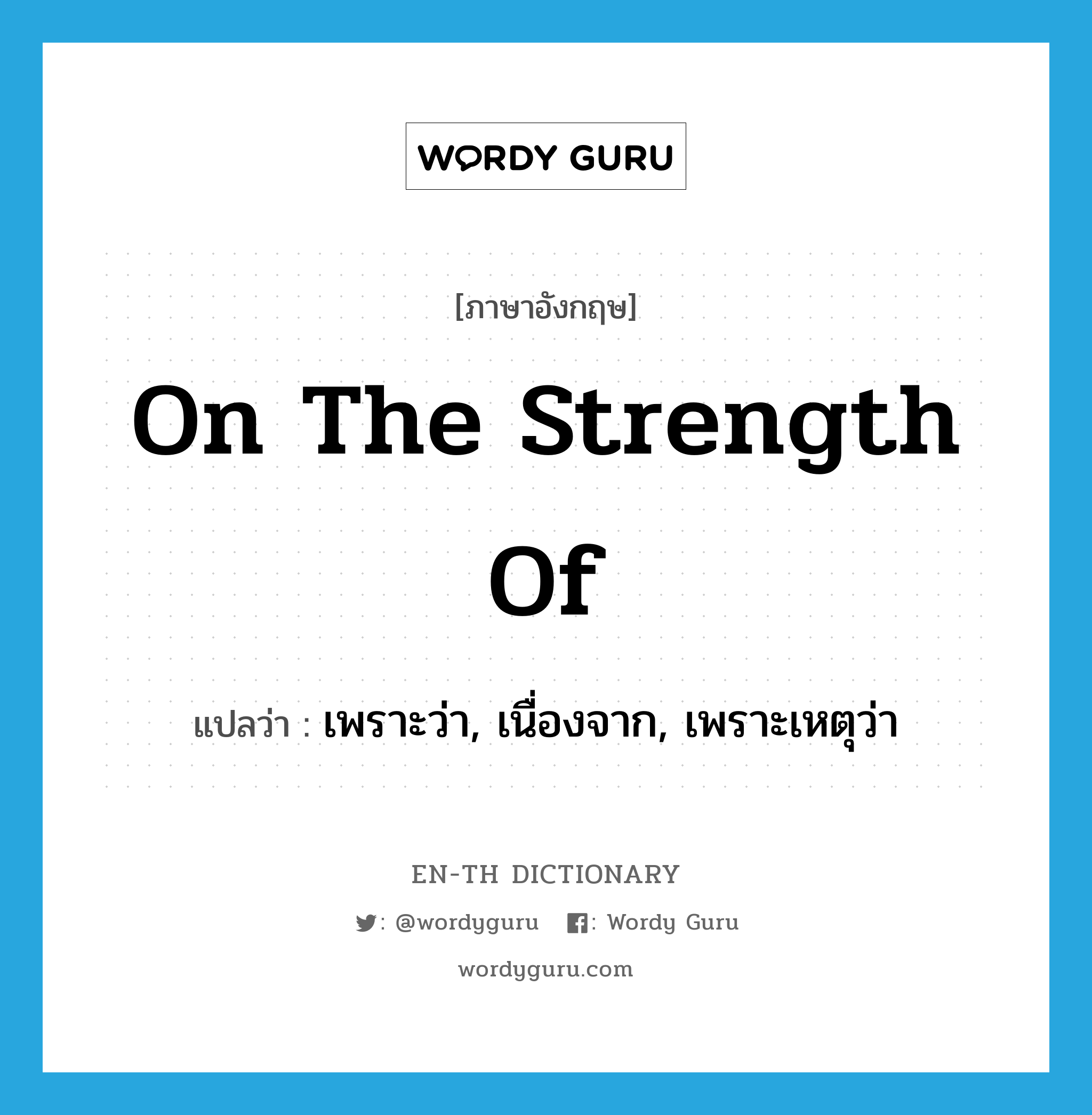 on the strength of แปลว่า?, คำศัพท์ภาษาอังกฤษ on the strength of แปลว่า เพราะว่า, เนื่องจาก, เพราะเหตุว่า ประเภท IDM หมวด IDM