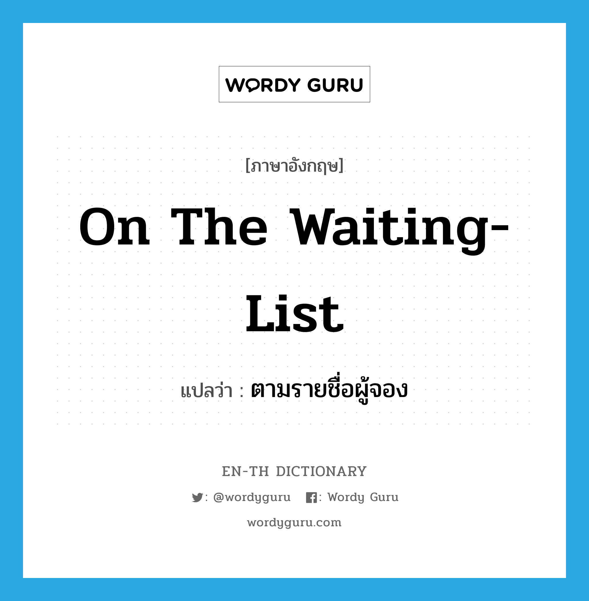 on the waiting-list แปลว่า?, คำศัพท์ภาษาอังกฤษ on the waiting-list แปลว่า ตามรายชื่อผู้จอง ประเภท IDM หมวด IDM