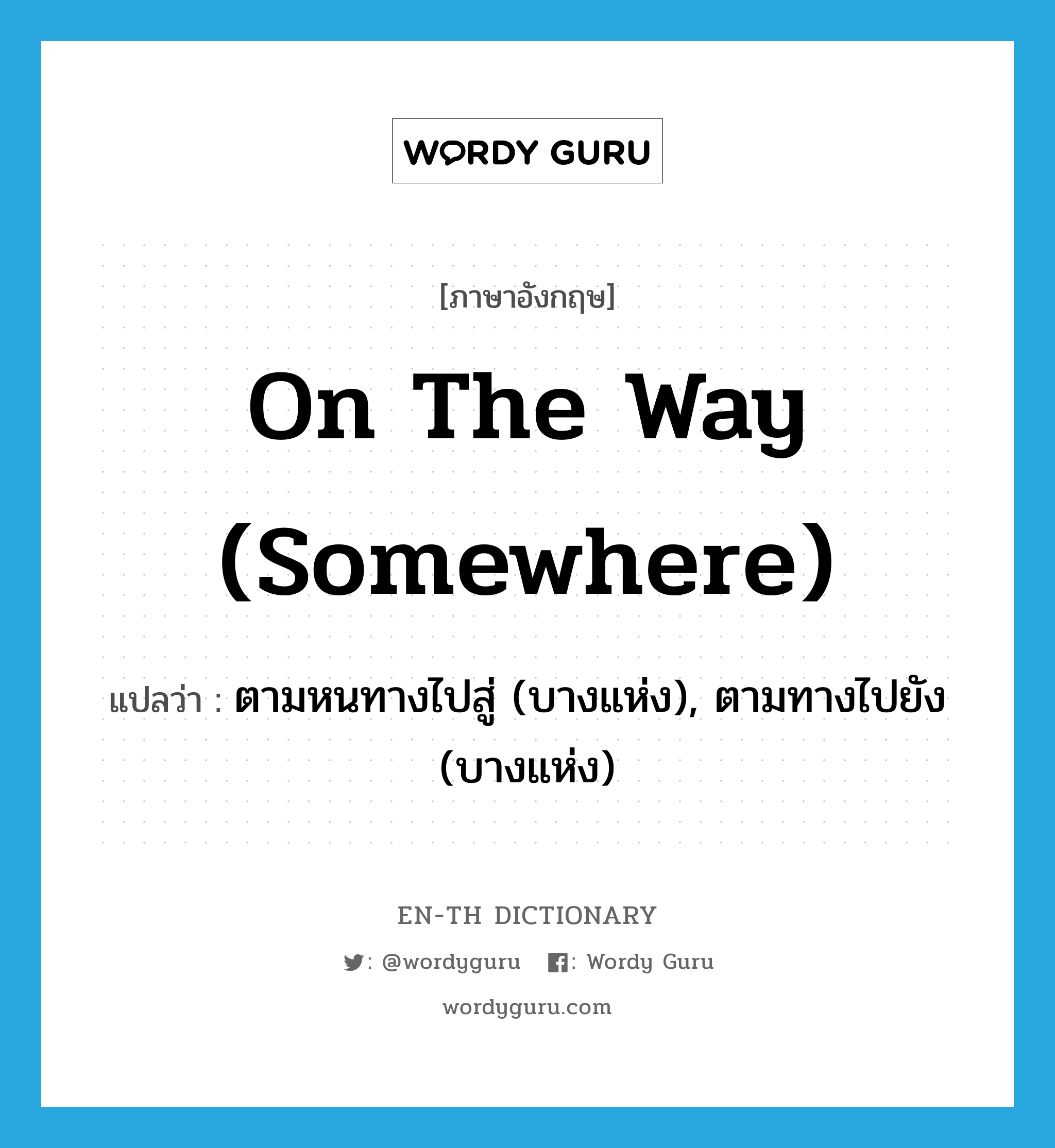 on the way (somewhere) แปลว่า?, คำศัพท์ภาษาอังกฤษ on the way (somewhere) แปลว่า ตามหนทางไปสู่ (บางแห่ง), ตามทางไปยัง (บางแห่ง) ประเภท IDM หมวด IDM