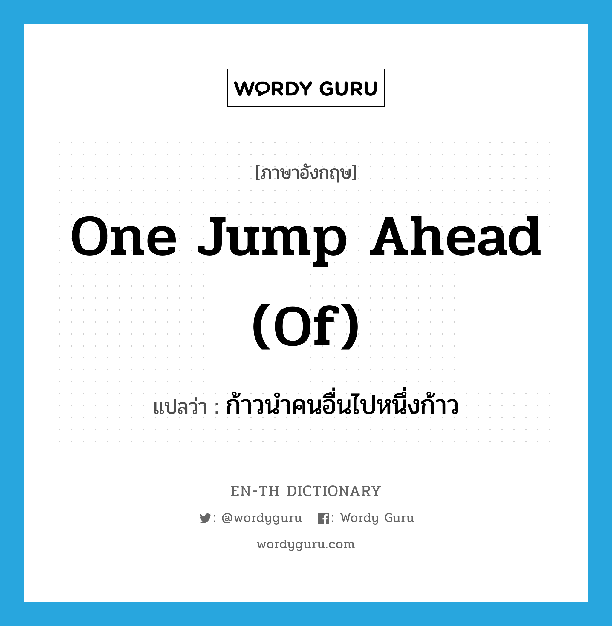 one jump ahead (of) แปลว่า?, คำศัพท์ภาษาอังกฤษ one jump ahead (of) แปลว่า ก้าวนำคนอื่นไปหนึ่งก้าว ประเภท IDM หมวด IDM