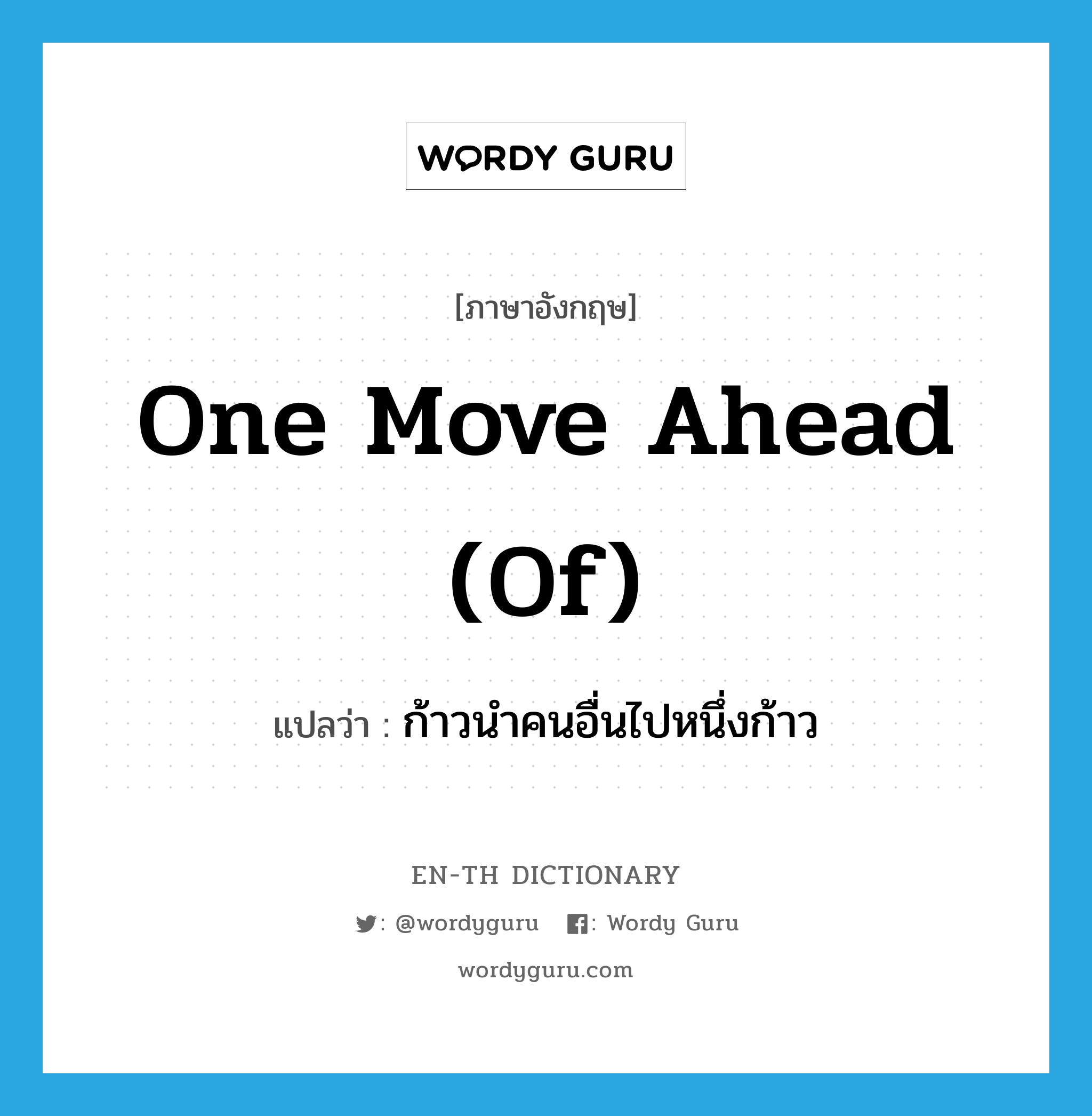 one move ahead (of) แปลว่า?, คำศัพท์ภาษาอังกฤษ one move ahead (of) แปลว่า ก้าวนำคนอื่นไปหนึ่งก้าว ประเภท IDM หมวด IDM