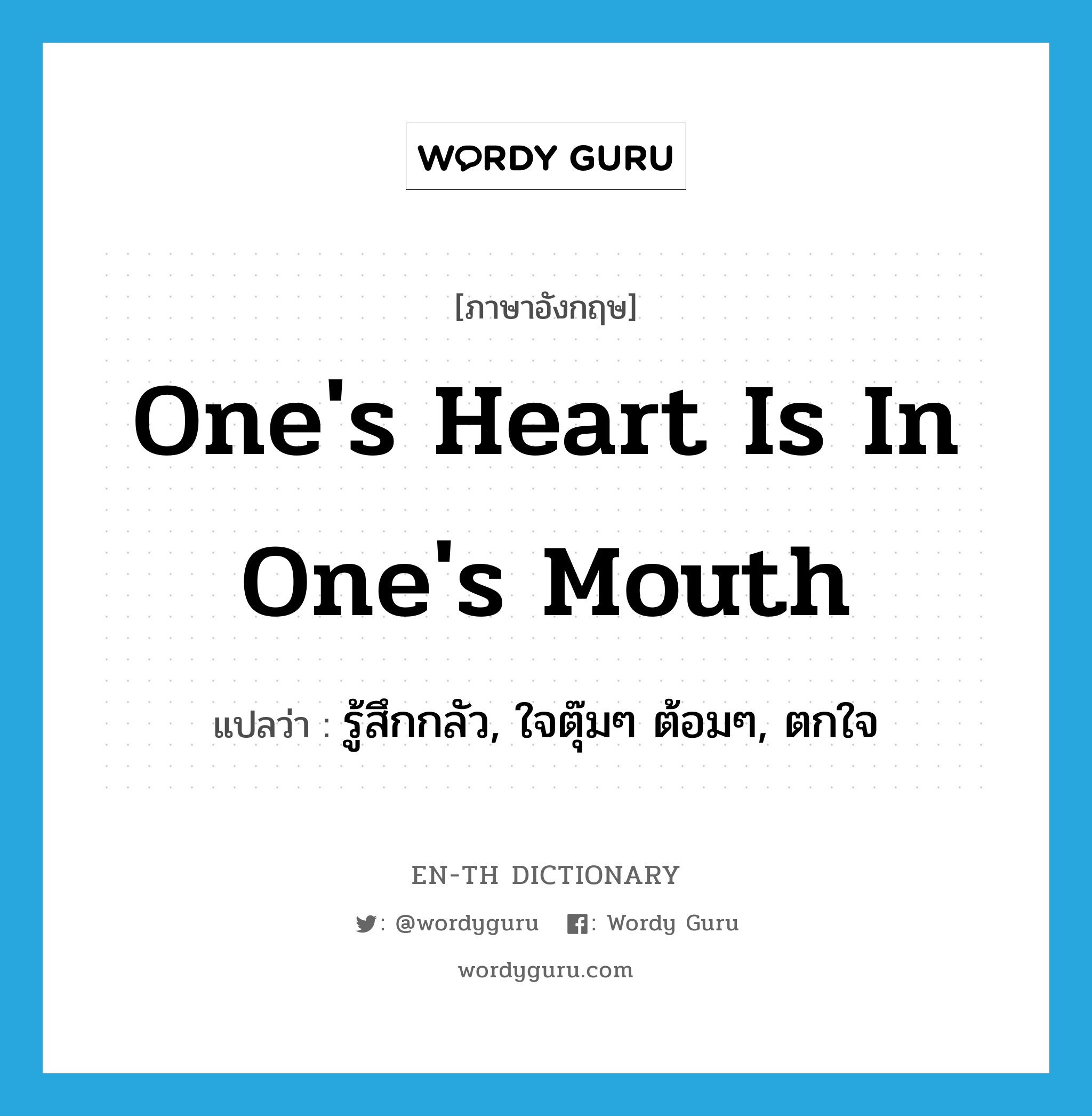 One's heart is in one's mouth แปลว่า?, คำศัพท์ภาษาอังกฤษ One's heart is in one's mouth แปลว่า รู้สึกกลัว, ใจตุ๊มๆ ต้อมๆ, ตกใจ ประเภท IDM หมวด IDM