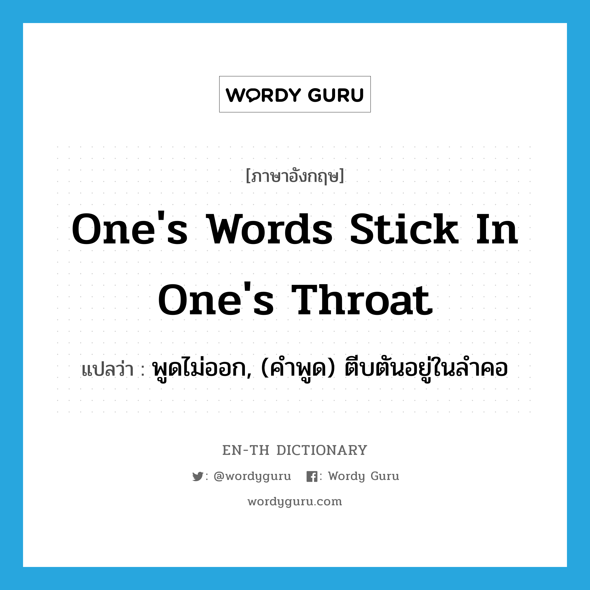 one's words stick in one's throat แปลว่า?, คำศัพท์ภาษาอังกฤษ one's words stick in one's throat แปลว่า พูดไม่ออก, (คำพูด) ตีบตันอยู่ในลำคอ ประเภท IDM หมวด IDM