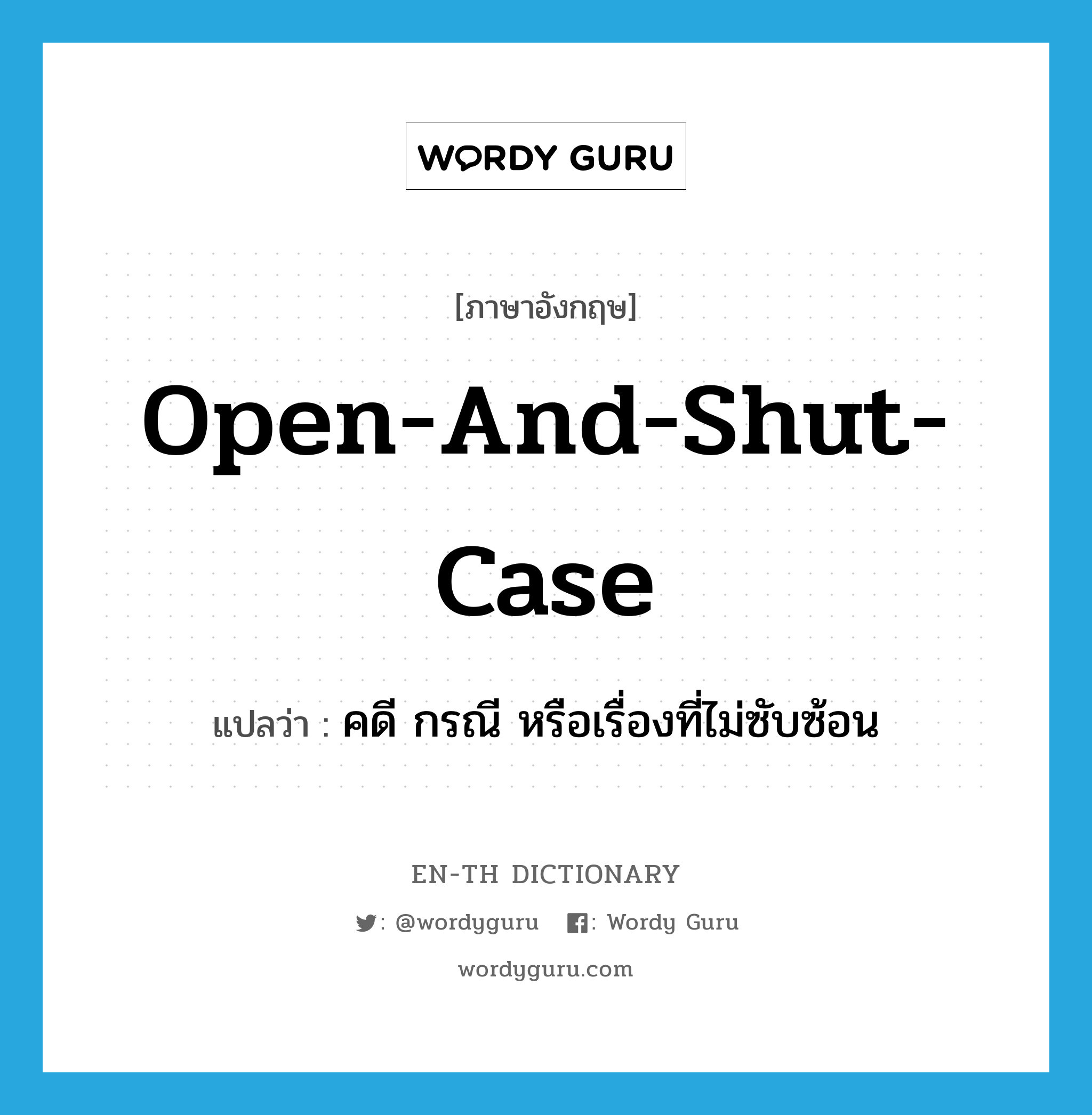 open-and-shut-case แปลว่า?, คำศัพท์ภาษาอังกฤษ open-and-shut-case แปลว่า คดี กรณี หรือเรื่องที่ไม่ซับซ้อน ประเภท IDM หมวด IDM