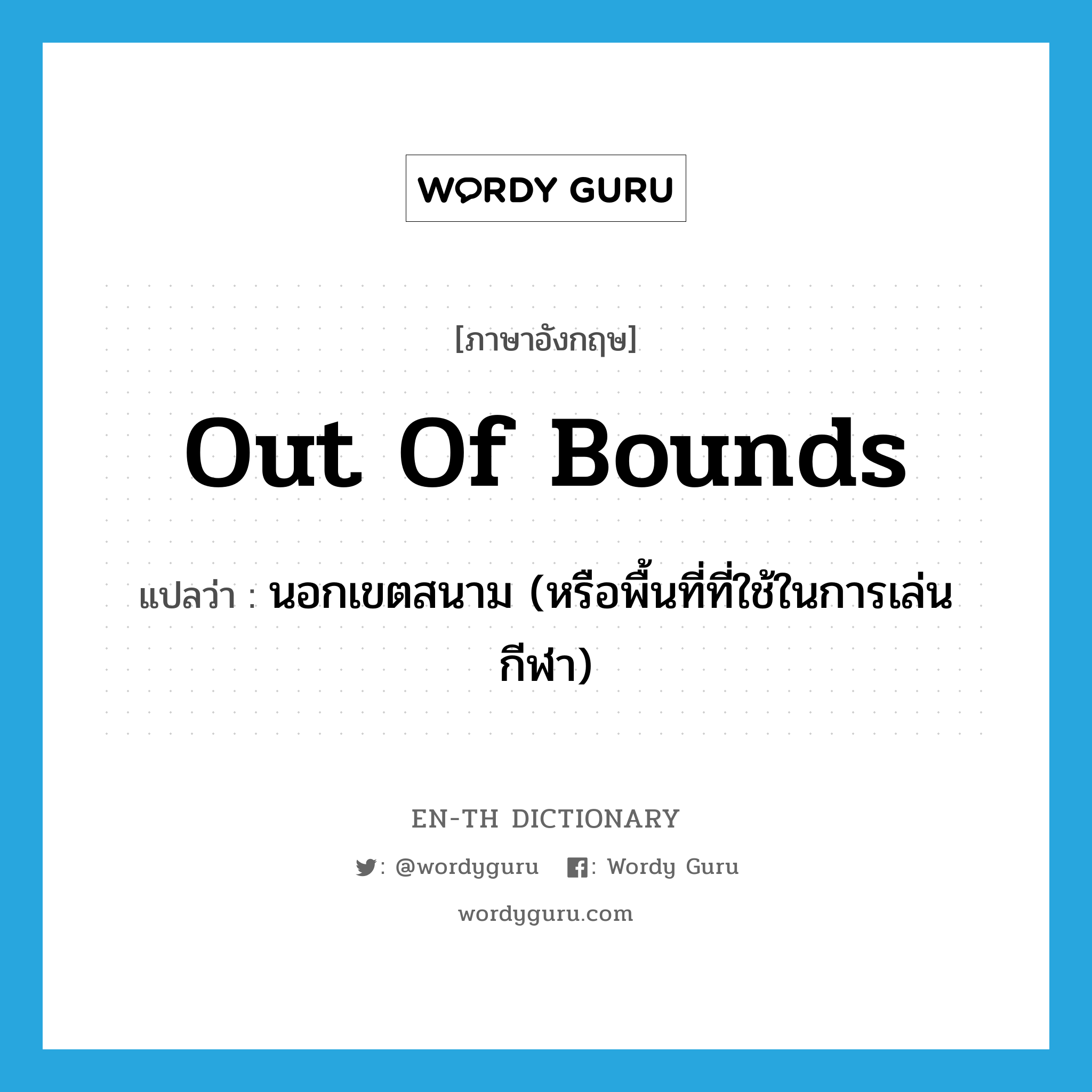 out of bounds แปลว่า?, คำศัพท์ภาษาอังกฤษ out of bounds แปลว่า นอกเขตสนาม (หรือพื้นที่ที่ใช้ในการเล่นกีฬา) ประเภท IDM หมวด IDM