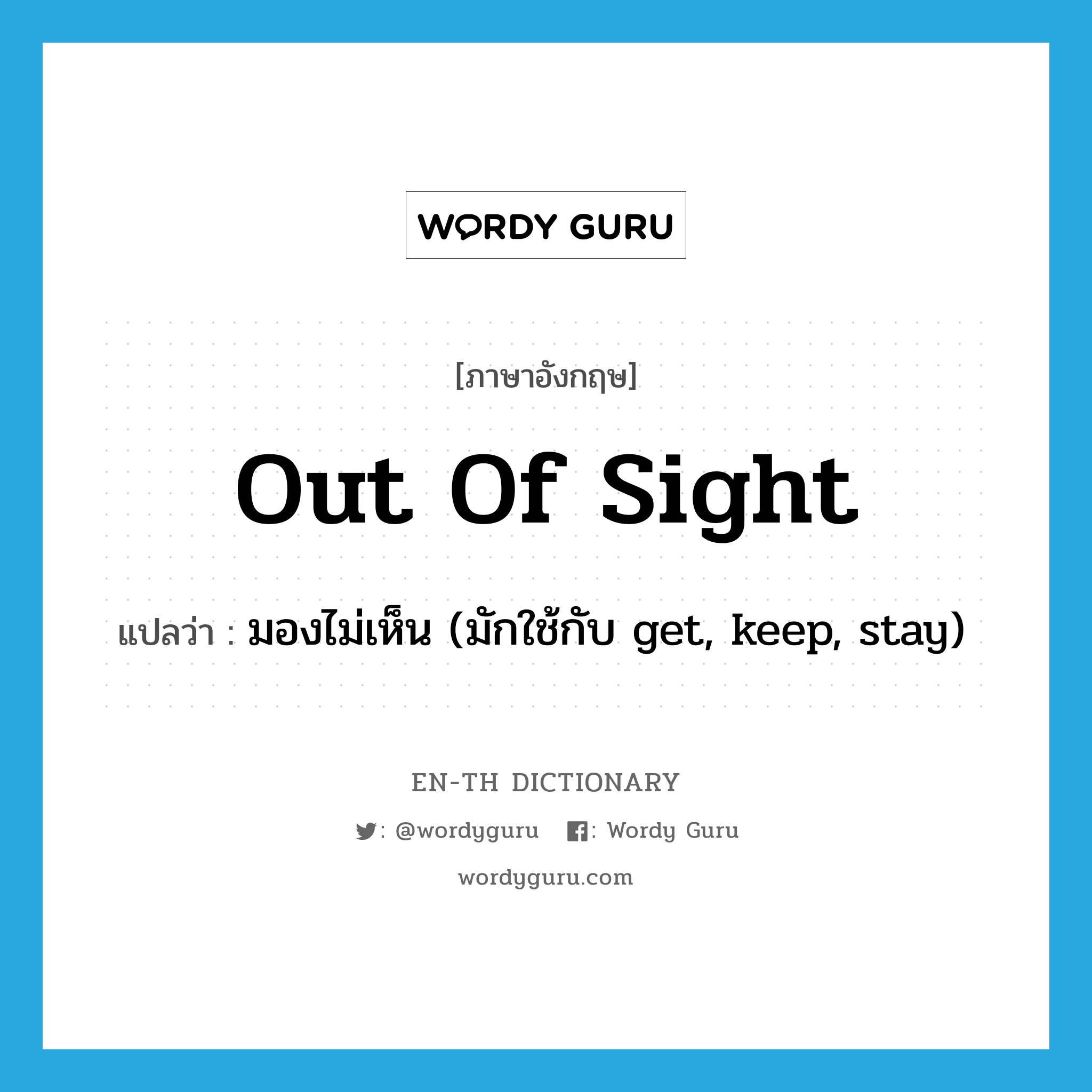 out of sight แปลว่า?, คำศัพท์ภาษาอังกฤษ out of sight แปลว่า มองไม่เห็น (มักใช้กับ get, keep, stay) ประเภท IDM หมวด IDM