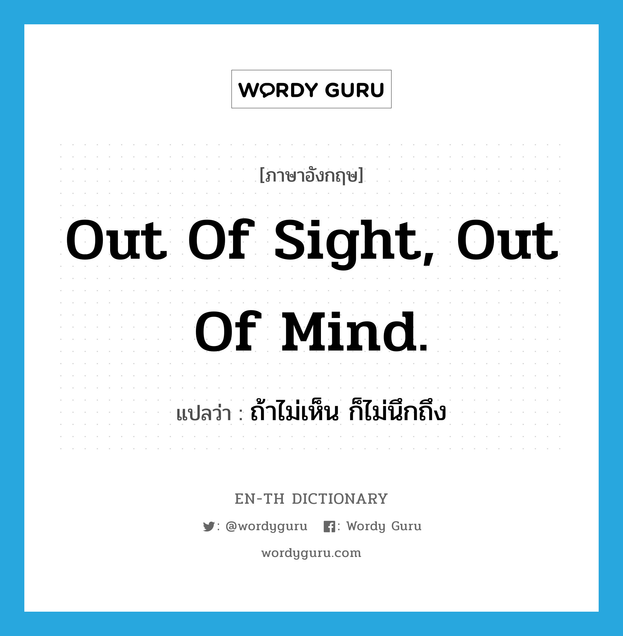 Out of sight, out of mind. แปลว่า?, คำศัพท์ภาษาอังกฤษ Out of sight, out of mind. แปลว่า ถ้าไม่เห็น ก็ไม่นึกถึง ประเภท IDM หมวด IDM