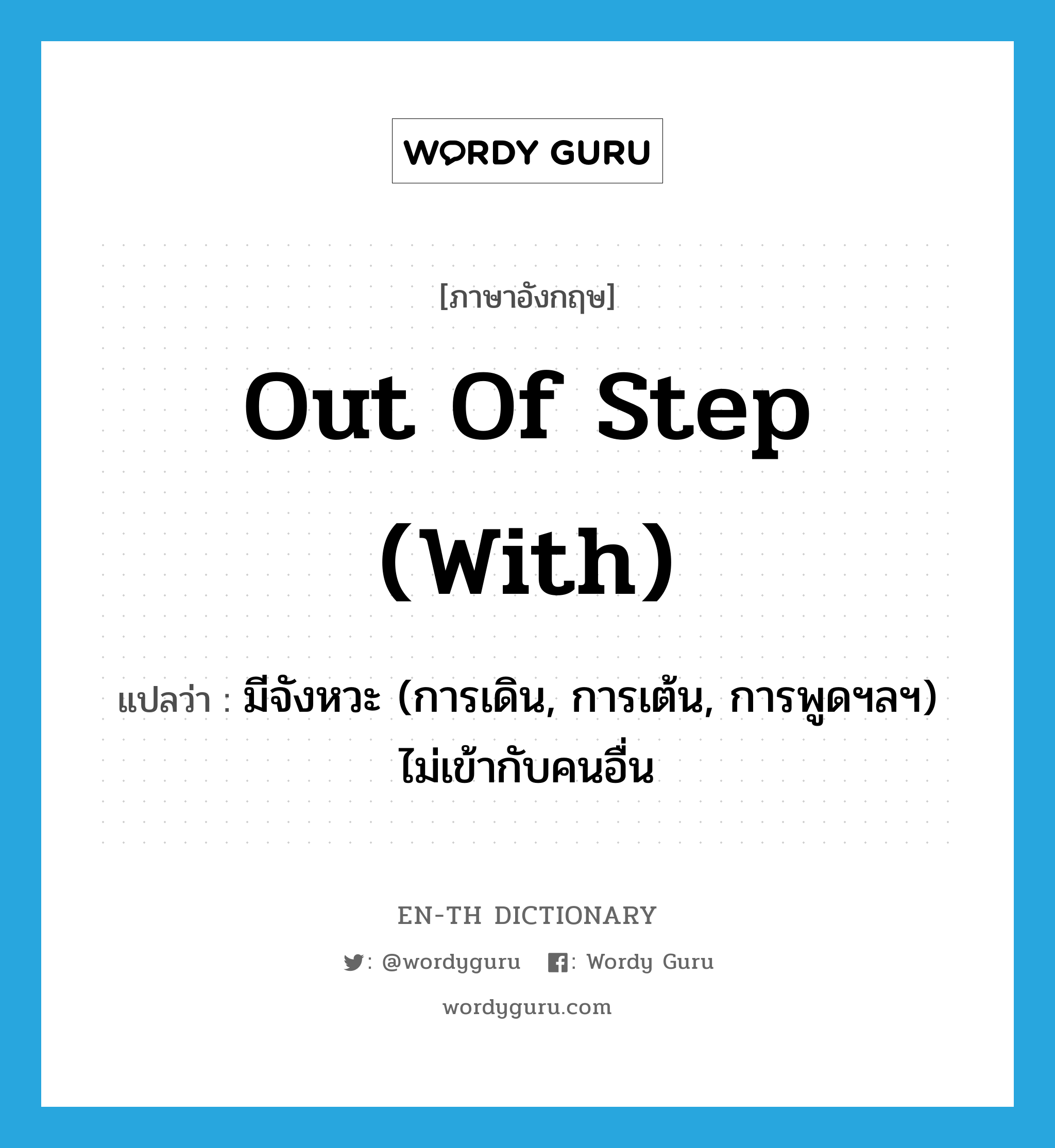 out of step (with) แปลว่า?, คำศัพท์ภาษาอังกฤษ out of step (with) แปลว่า มีจังหวะ (การเดิน, การเต้น, การพูดฯลฯ) ไม่เข้ากับคนอื่น ประเภท IDM หมวด IDM
